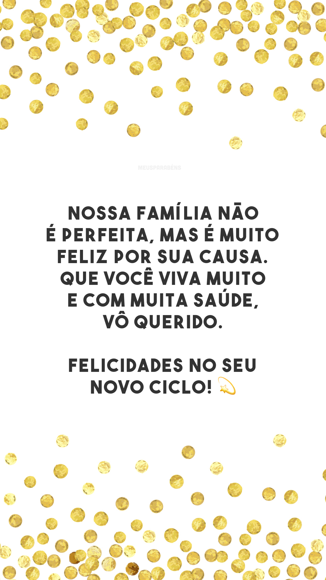 Nossa família não é perfeita, mas é muito feliz por sua causa. Que você viva muito e com muita saúde, vô querido. Felicidades no seu novo ciclo! 💫