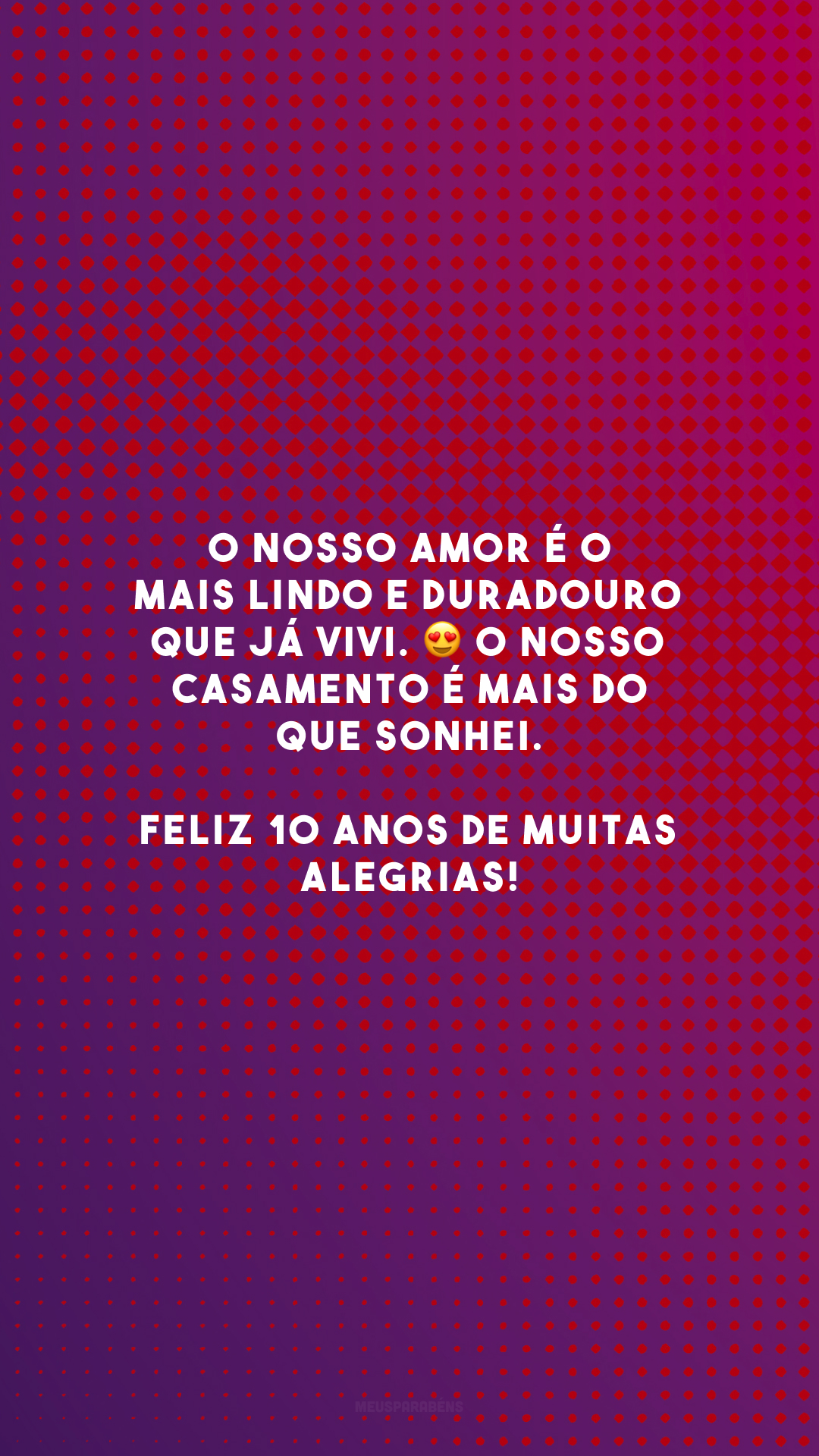 O nosso amor é o mais lindo e duradouro que já vivi. 😍 O nosso casamento é mais do que sonhei. Feliz 10 anos de muitas alegrias!