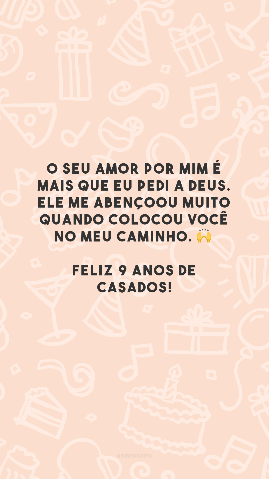 O seu amor por mim é mais que eu pedi a Deus. Ele me abençoou muito quando colocou você no meu caminho. 🙌 Feliz 9 anos de casados!