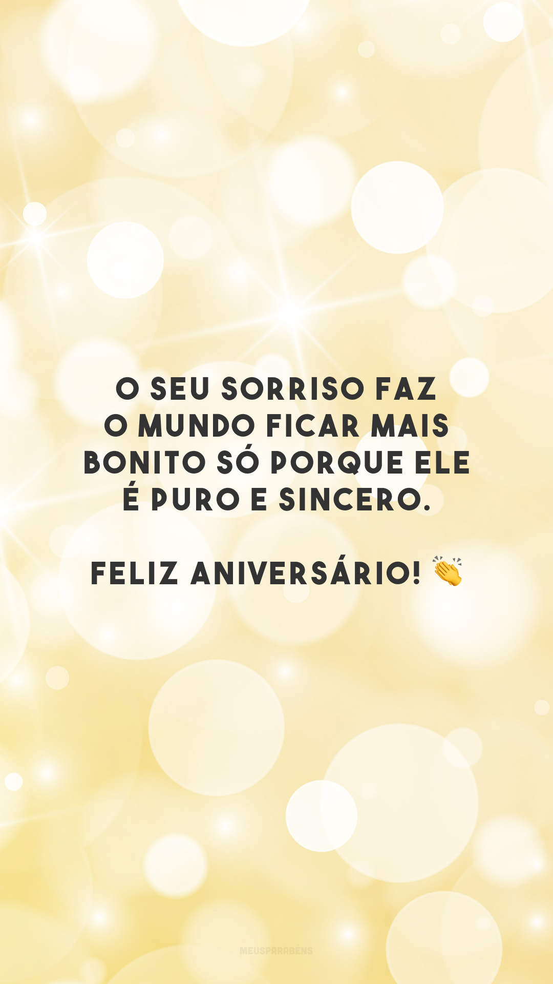 O seu sorriso faz o mundo ficar mais bonito só porque ele é puro e sincero. Feliz aniversário! 👏