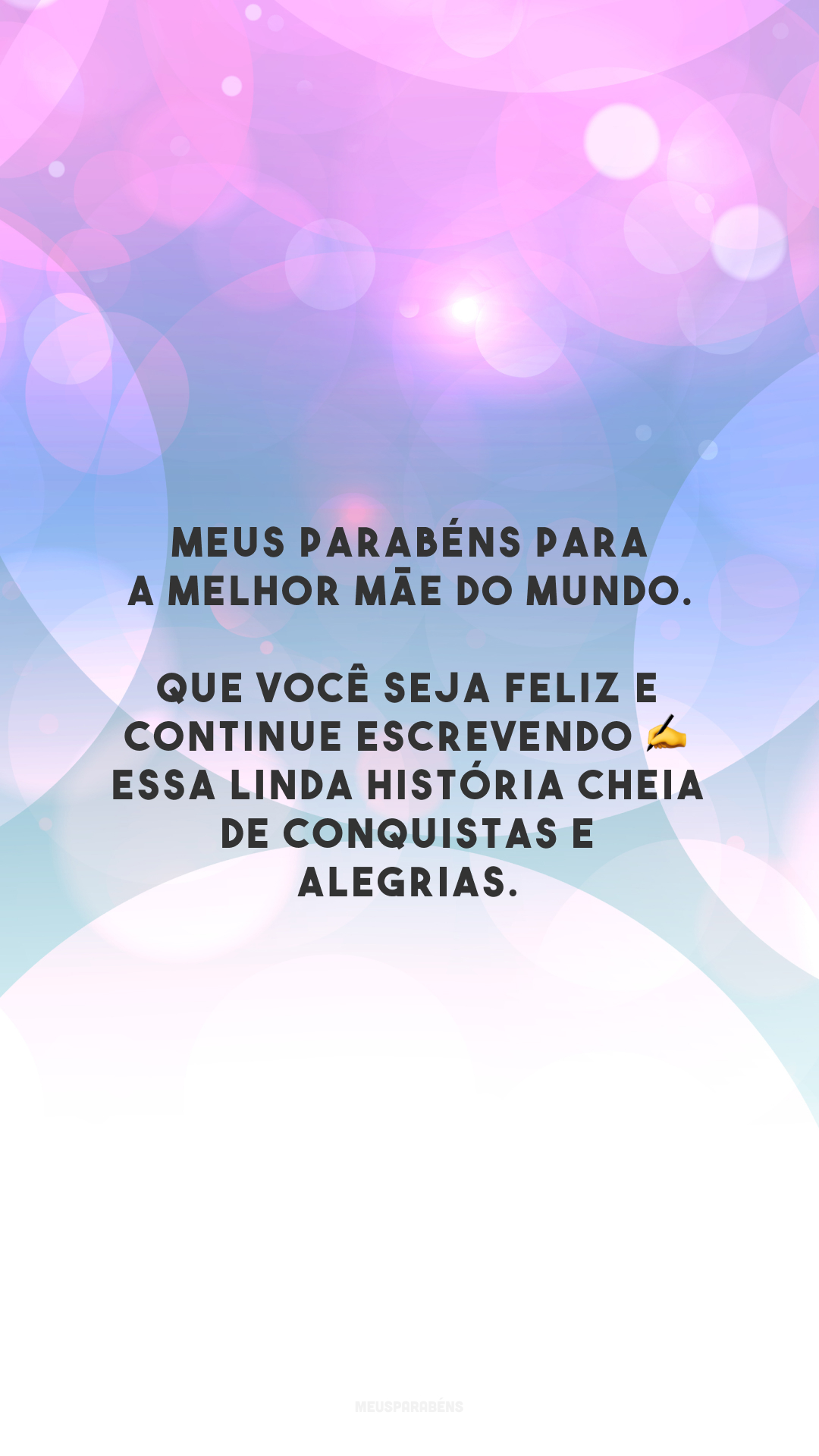 Meus parabéns para a melhor mãe do mundo. Que você seja feliz e continue escrevendo ✍️ essa linda história cheia de conquistas e alegrias. 