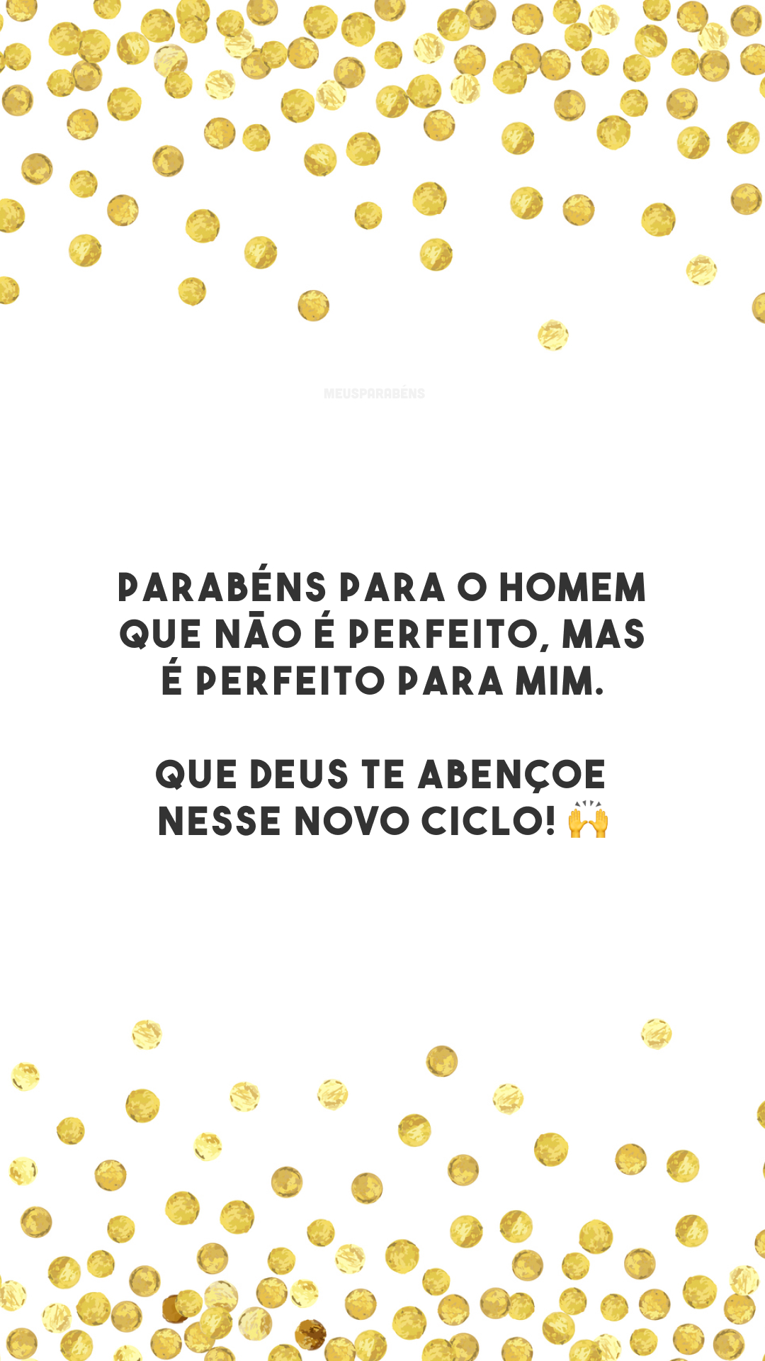 Parabéns para o homem que não é perfeito, mas é perfeito para mim. Que Deus te abençoe nesse novo ciclo! 🙌