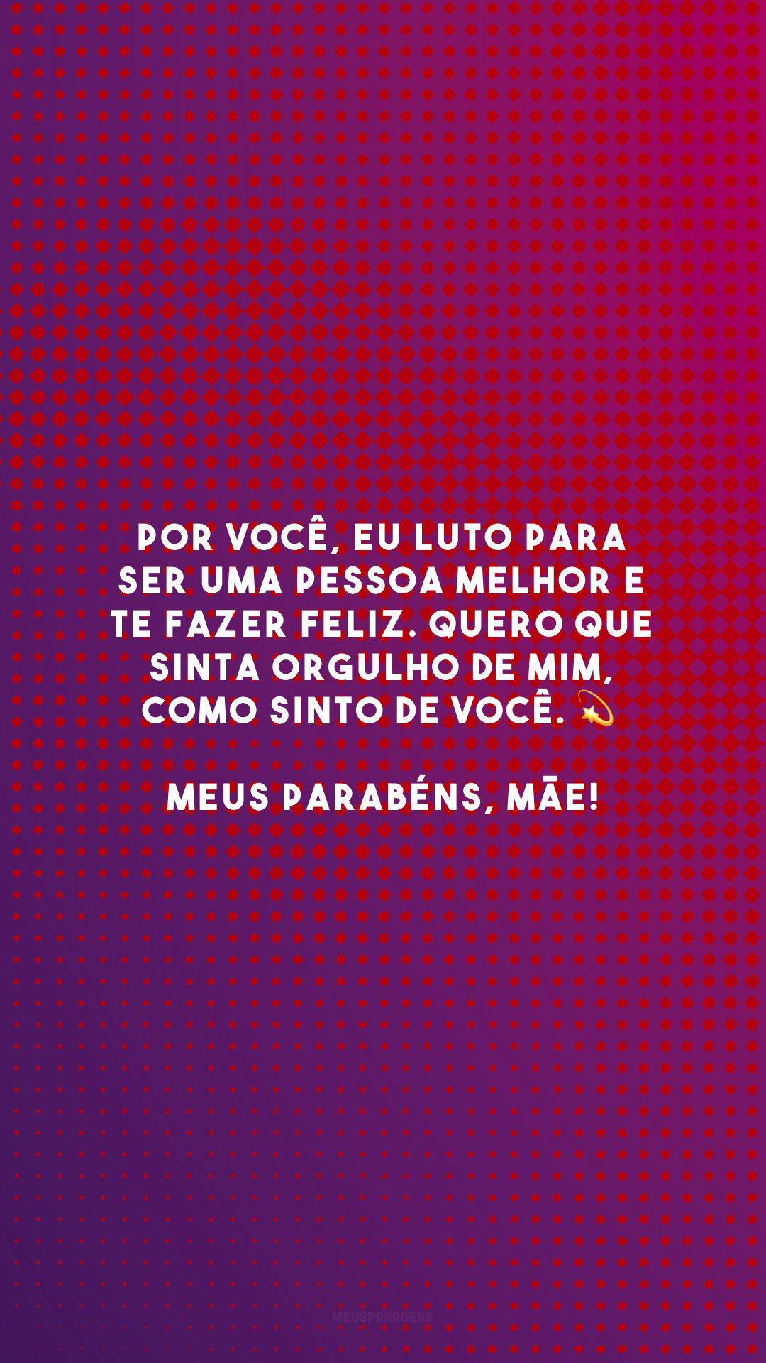 Por você, eu luto para ser uma pessoa melhor e te fazer feliz. Quero que sinta orgulho de mim, como sinto de você. 💫 Meus parabéns, mãe!