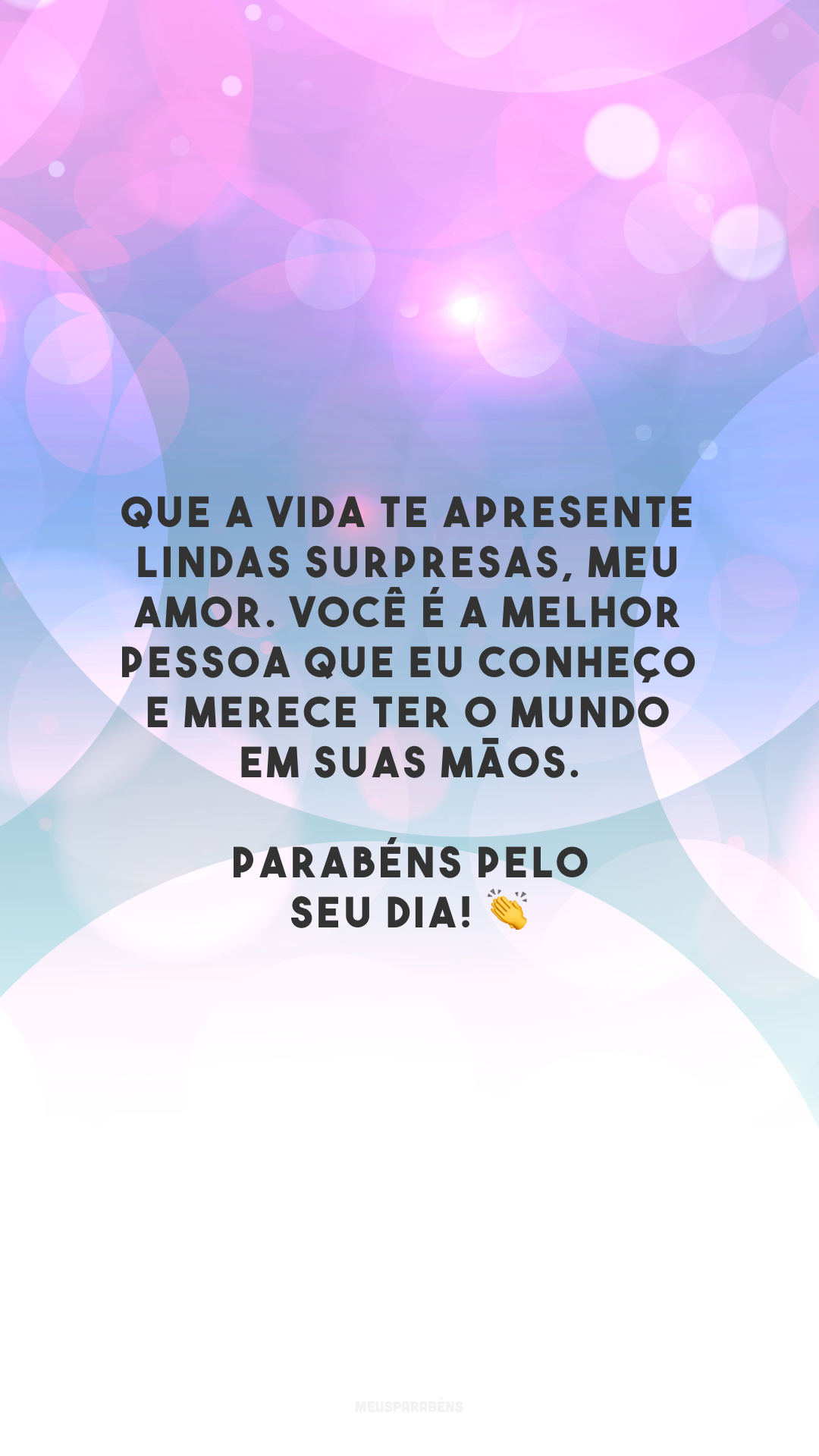 Que a vida te apresente lindas surpresas, meu amor. Você é a melhor pessoa que eu conheço e merece ter o mundo em suas mãos. Parabéns pelo seu dia! 👏