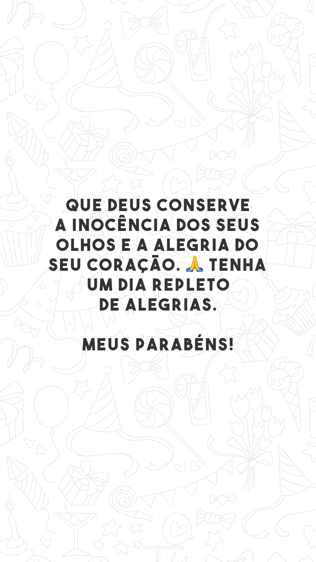 Que Deus conserve a inocência dos seus olhos e a alegria do seu coração. 🙏 Tenha um dia repleto de alegrias. Meus parabéns!