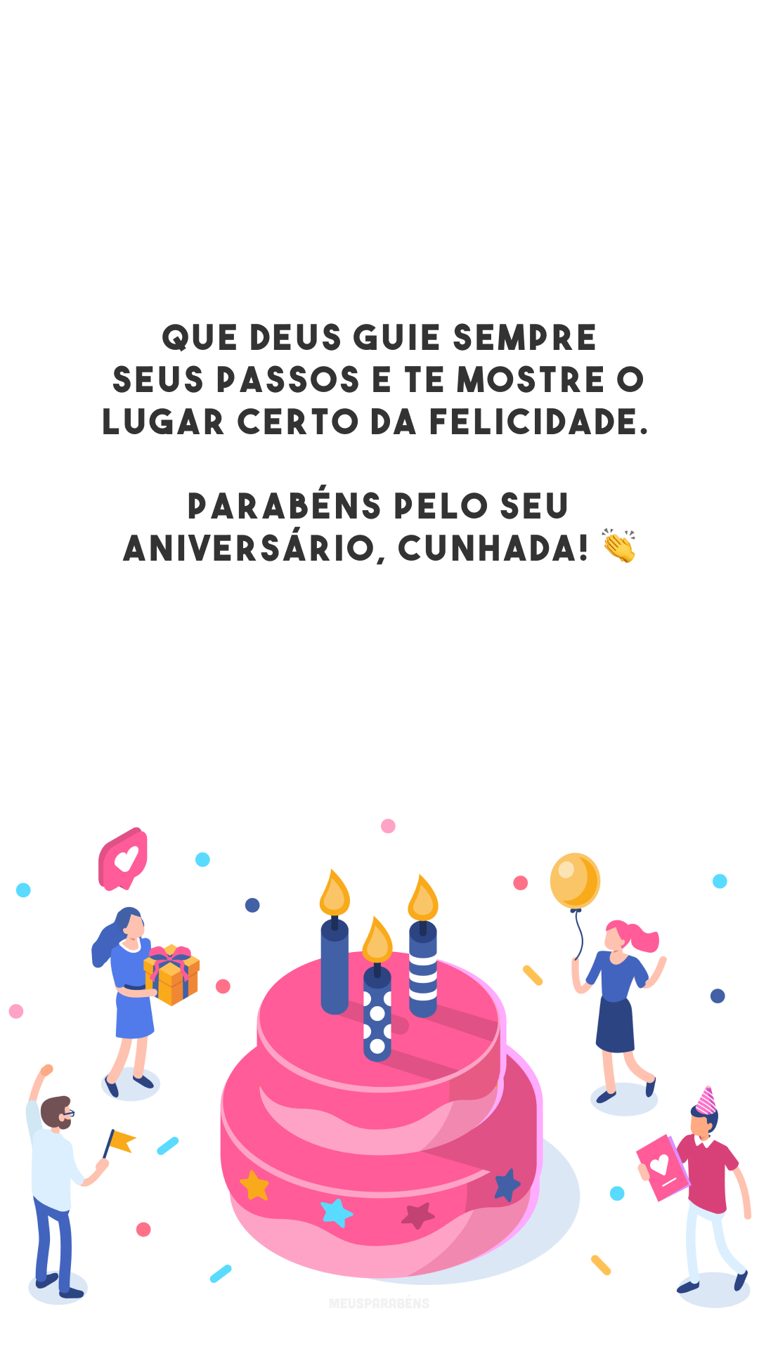 Que Deus guie sempre seus passos e te mostre o lugar certo da felicidade. Parabéns pelo seu aniversário, cunhada! 👏