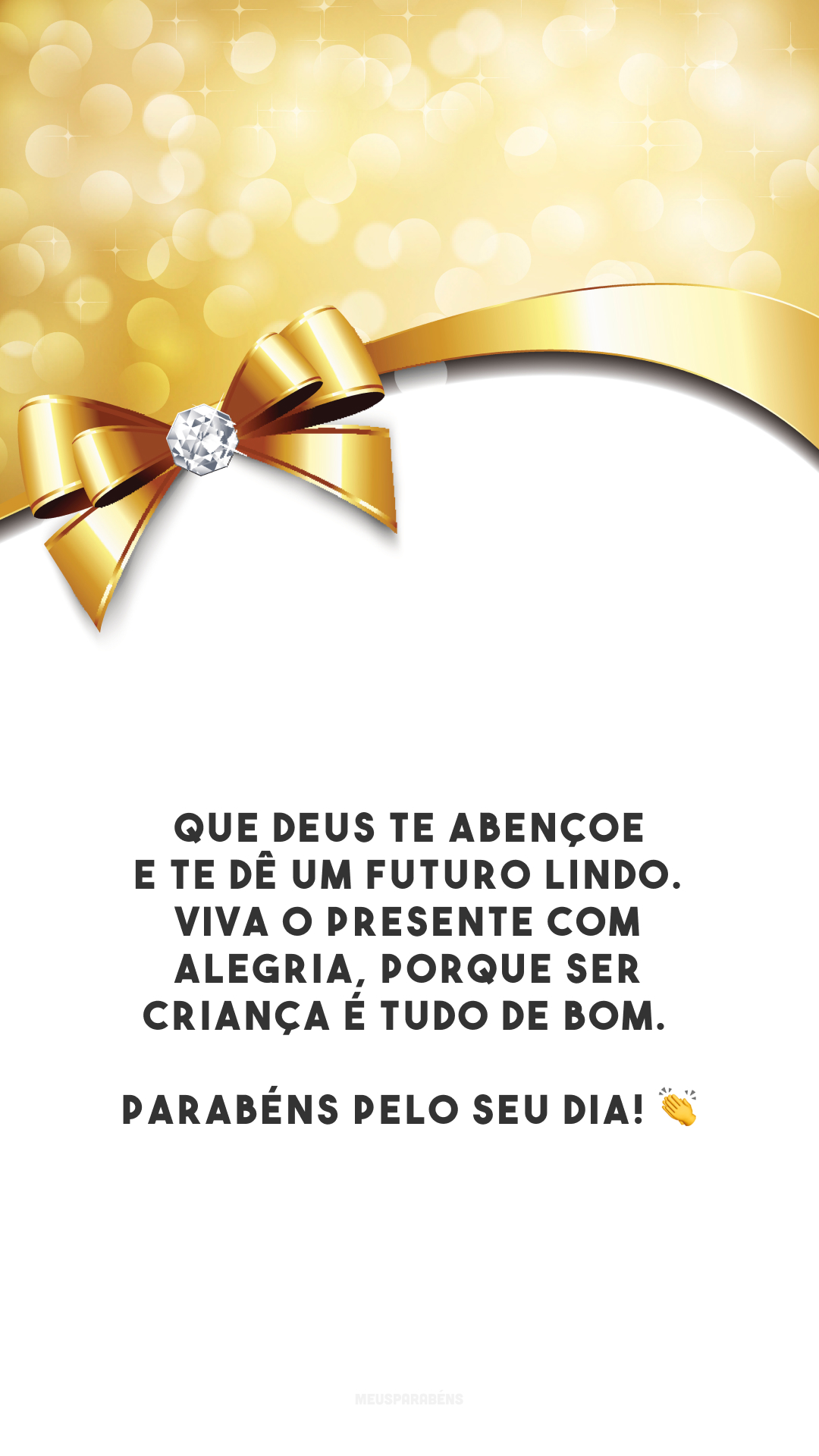 Que Deus te abençoe e te dê um futuro lindo. Viva o presente com alegria, porque ser criança é tudo de bom. Parabéns pelo seu dia! 👏