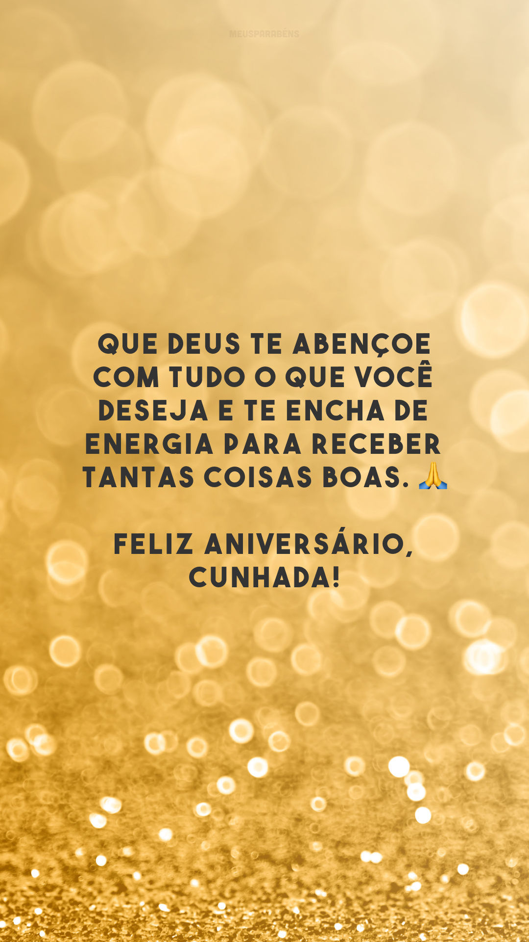 Que Deus te abençoe com tudo o que você deseja e te encha de energia para receber tantas coisas boas. 🙏 Feliz aniversário, cunhada!