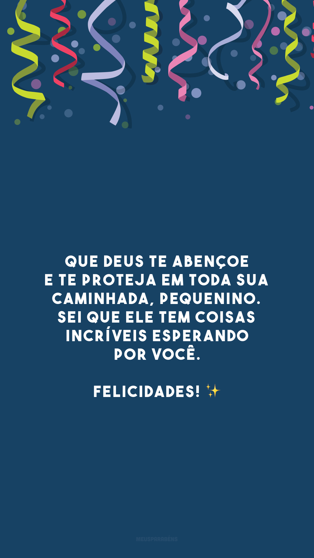 Que Deus te abençoe e te proteja em toda sua caminhada, pequenino. Sei que Ele tem coisas incríveis esperando por você. Felicidades! ✨