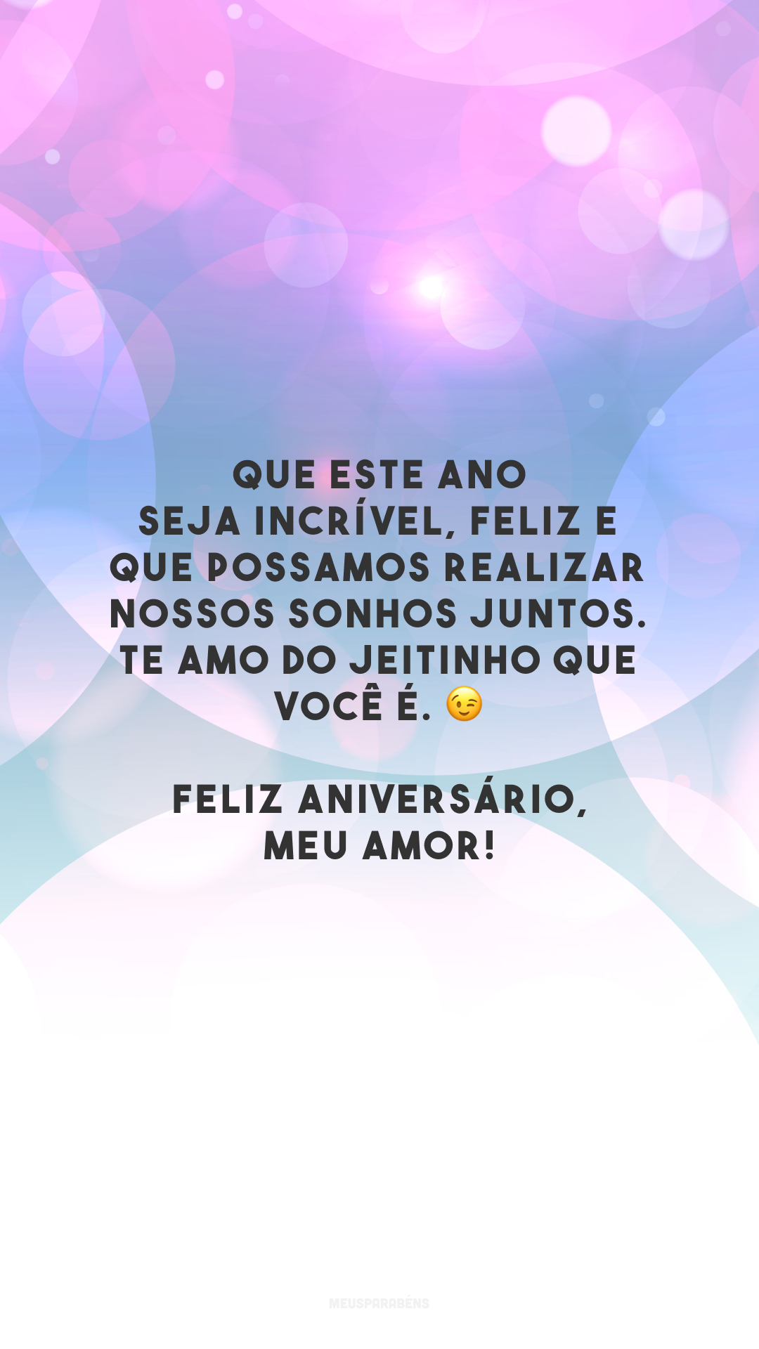 Que este ano seja incrível, feliz e que possamos realizar nossos sonhos juntos. Te amo do jeitinho que você é. 😉 Feliz aniversário, meu amor!