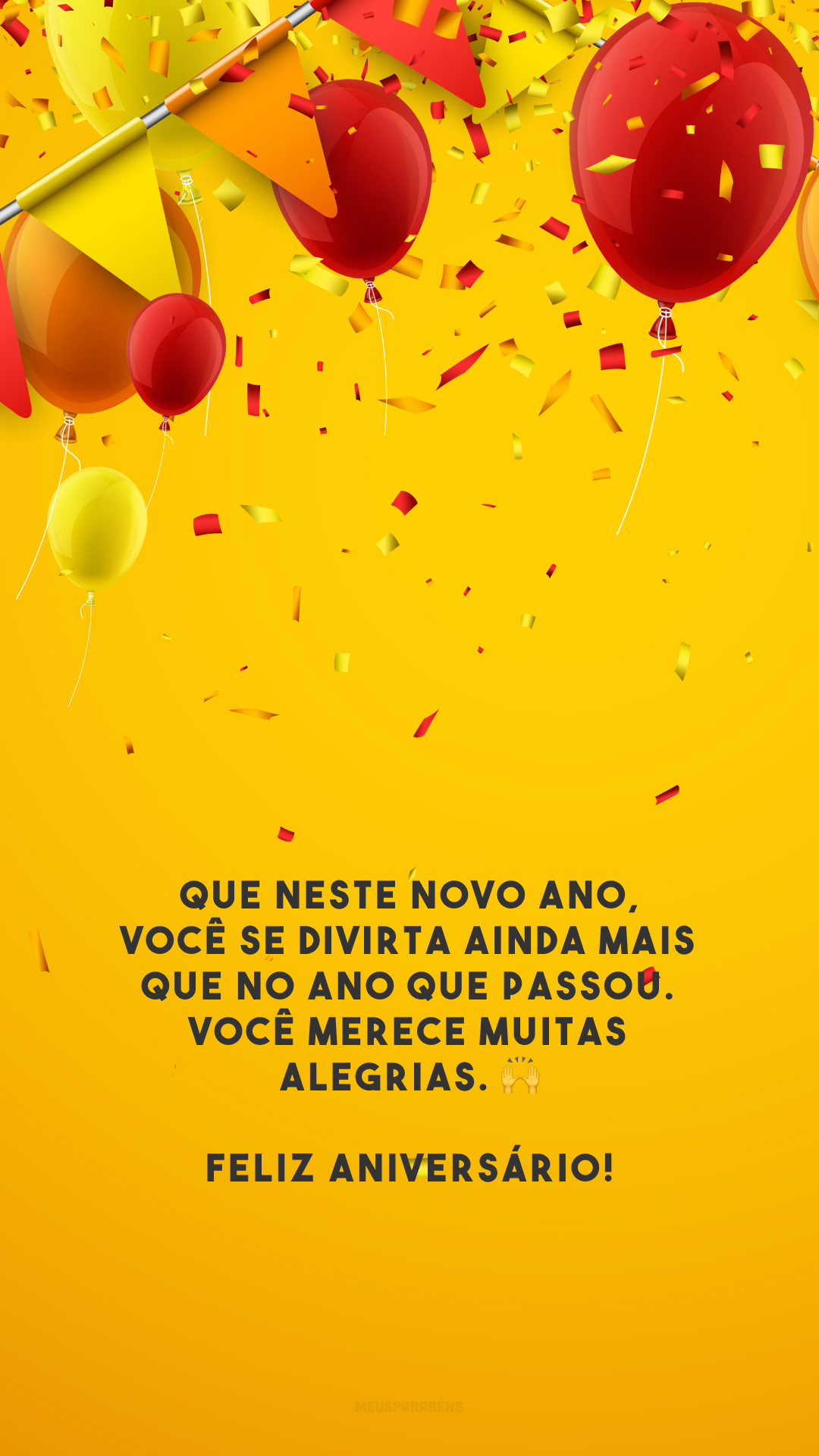 Que neste novo ano, você se divirta ainda mais que no ano que passou. Você merece muitas alegrias. 🙌 Feliz aniversário!