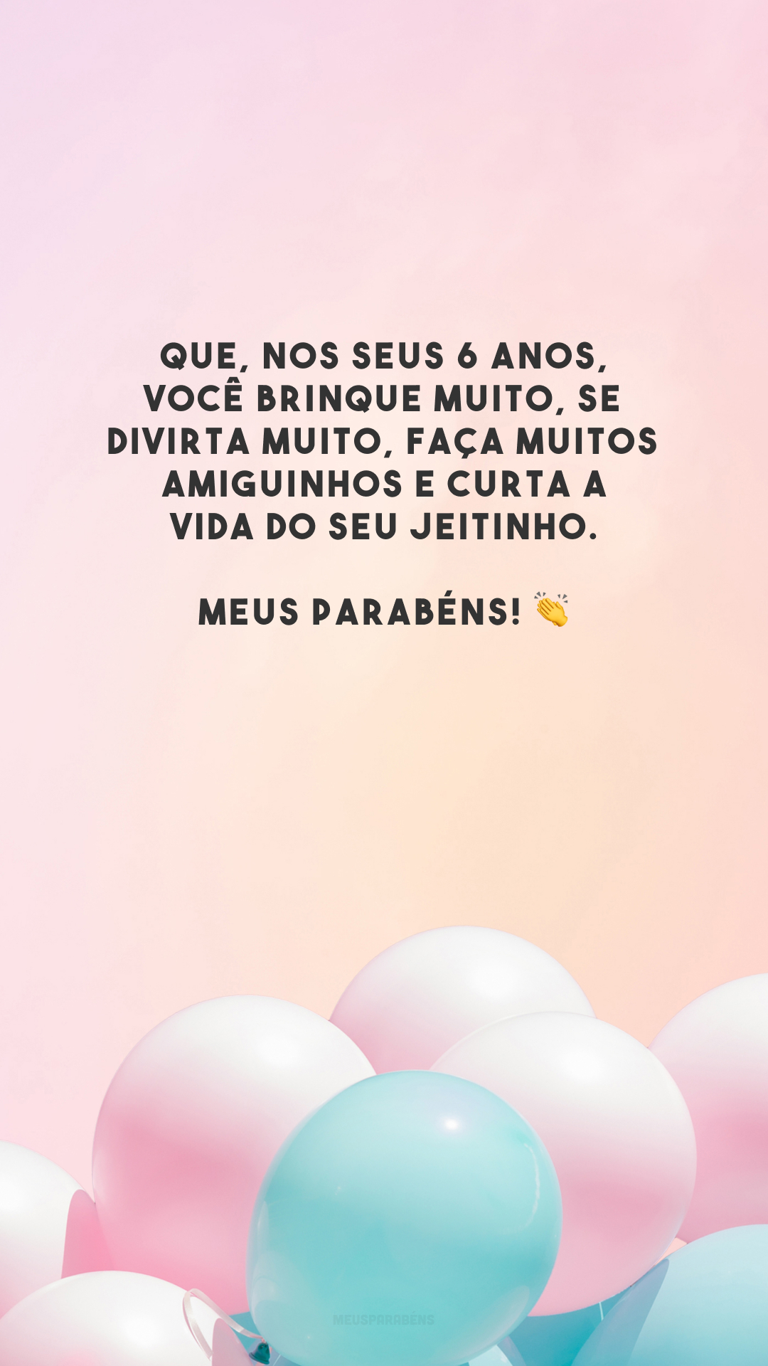 Que, nos seus 6 anos, você brinque muito, se divirta muito, faça muitos amiguinhos e curta a vida do seu jeitinho. Meus parabéns! 👏