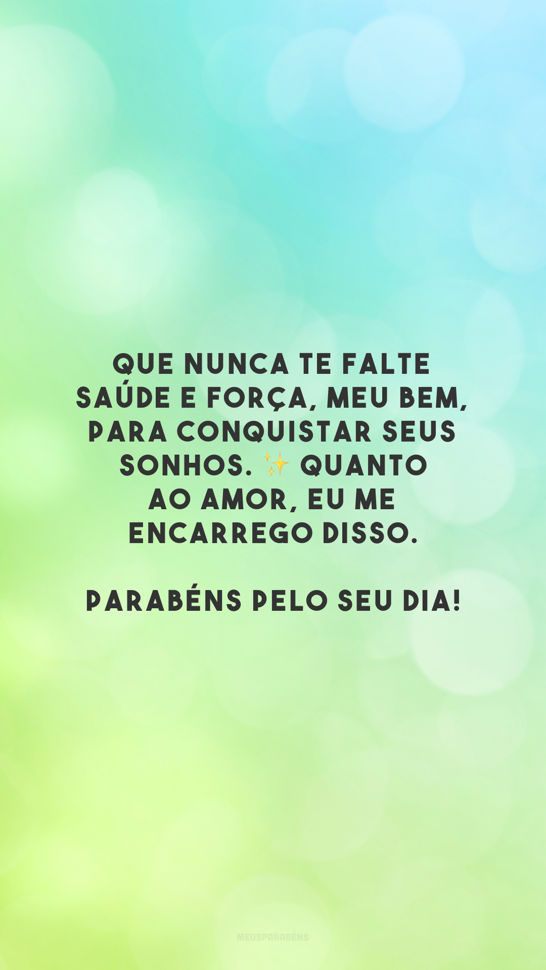 Que nunca te falte saúde e força, meu bem, para conquistar seus sonhos. ✨ Quanto ao amor, eu me encarrego disso. Parabéns pelo seu dia!