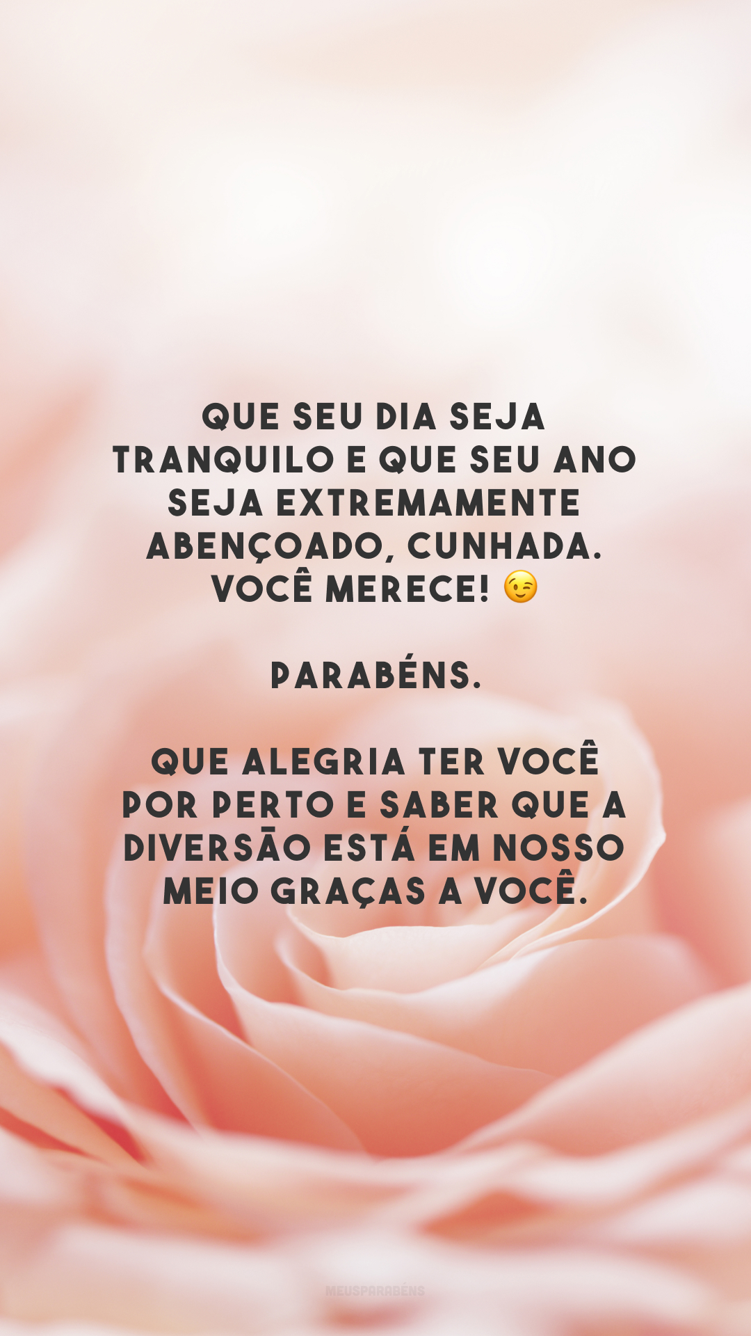 Que seu dia seja tranquilo e que seu ano seja extremamente abençoado, cunhada. Você merece! 😉  Parabéns. Que alegria ter você por perto e saber que a diversão está em nosso meio graças a você.