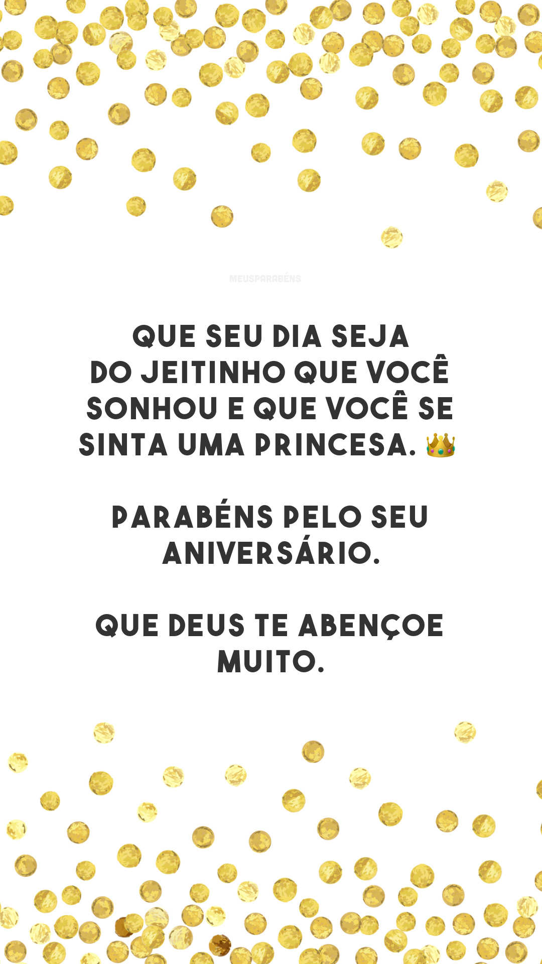 Que seu dia seja do jeitinho que você sonhou e que você se sinta uma princesa. 👑 Parabéns pelo seu aniversário. Que Deus te abençoe muito.