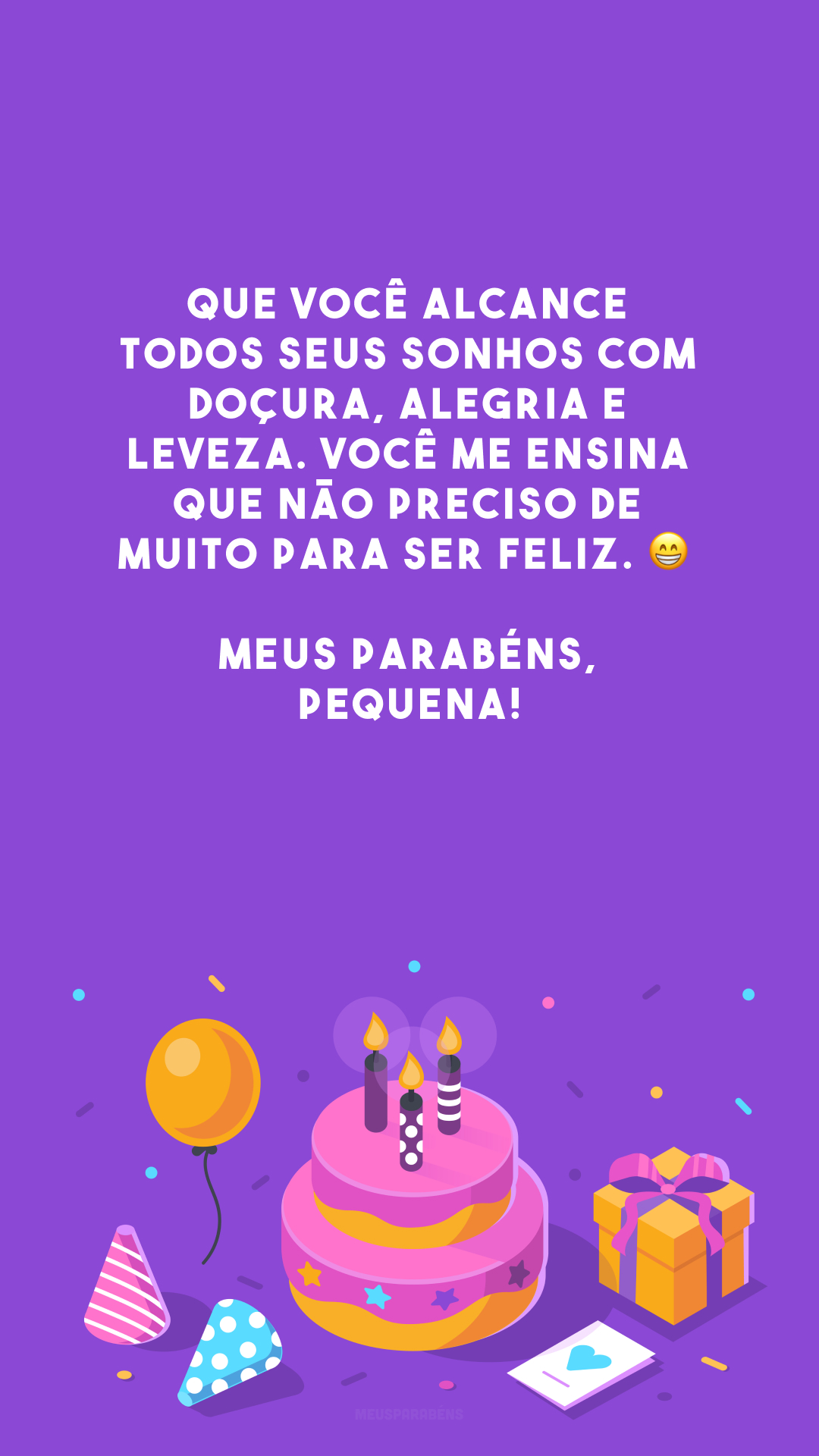 Que você alcance todos seus sonhos com doçura, alegria e leveza. Você me ensina que não preciso de muito para ser feliz. 😁 Meus parabéns, pequena!