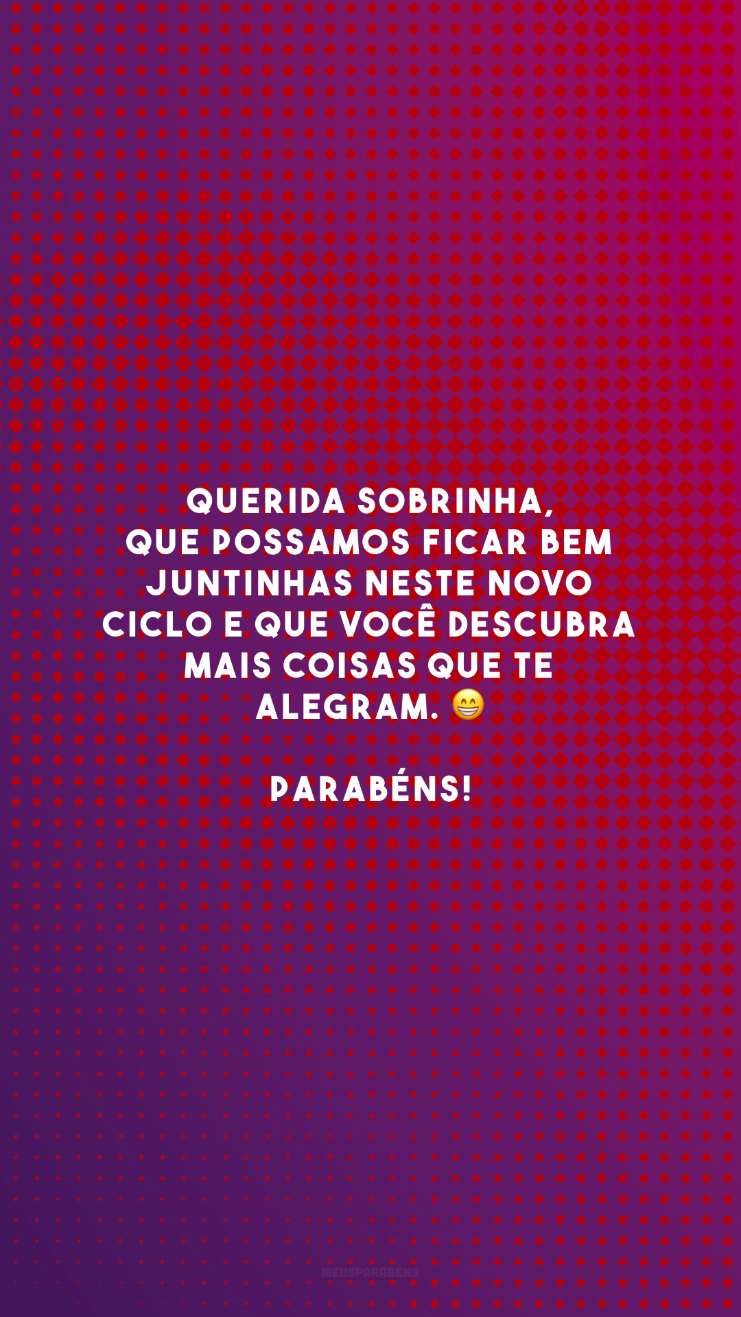 Querida sobrinha, que possamos ficar bem juntinhas neste novo ciclo e que você descubra mais coisas que te alegram. 😁 Parabéns!