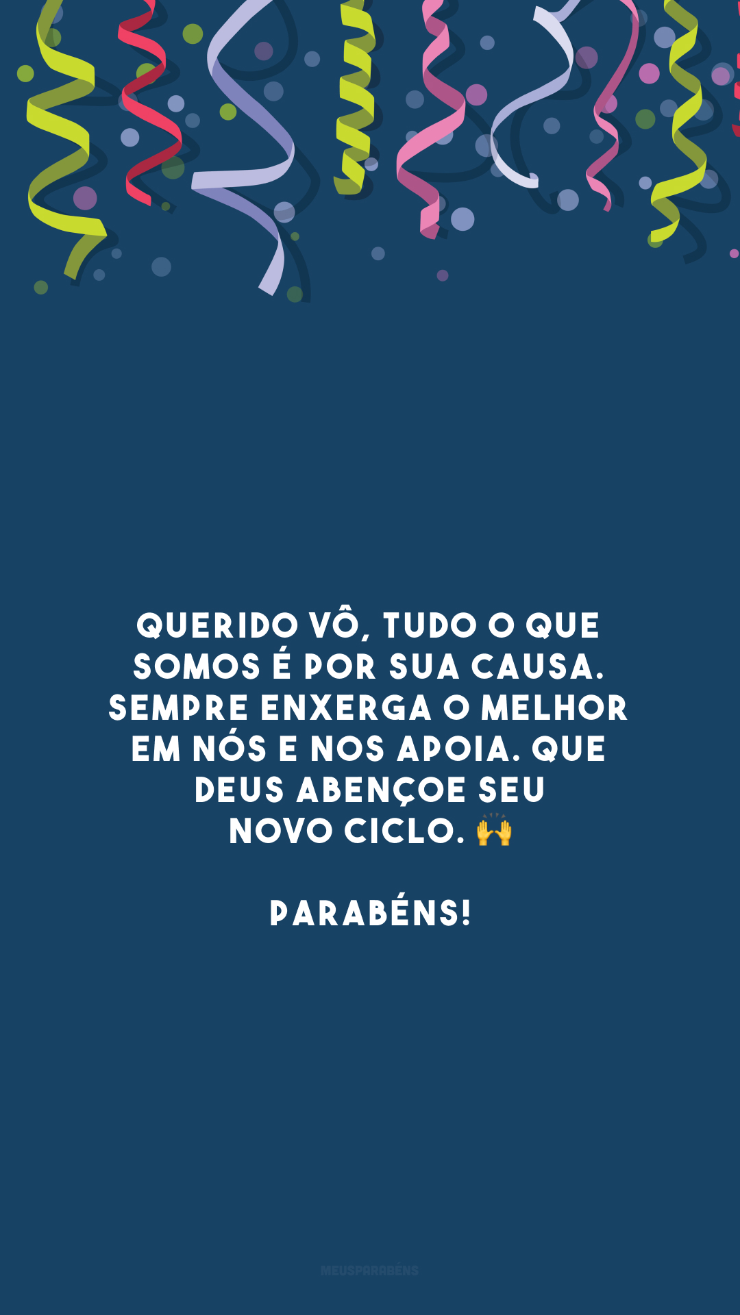 Querido vô, tudo o que somos é por sua causa. Sempre enxerga o melhor em nós e nos apoia. Que Deus abençoe seu novo ciclo. 🙌 Parabéns!