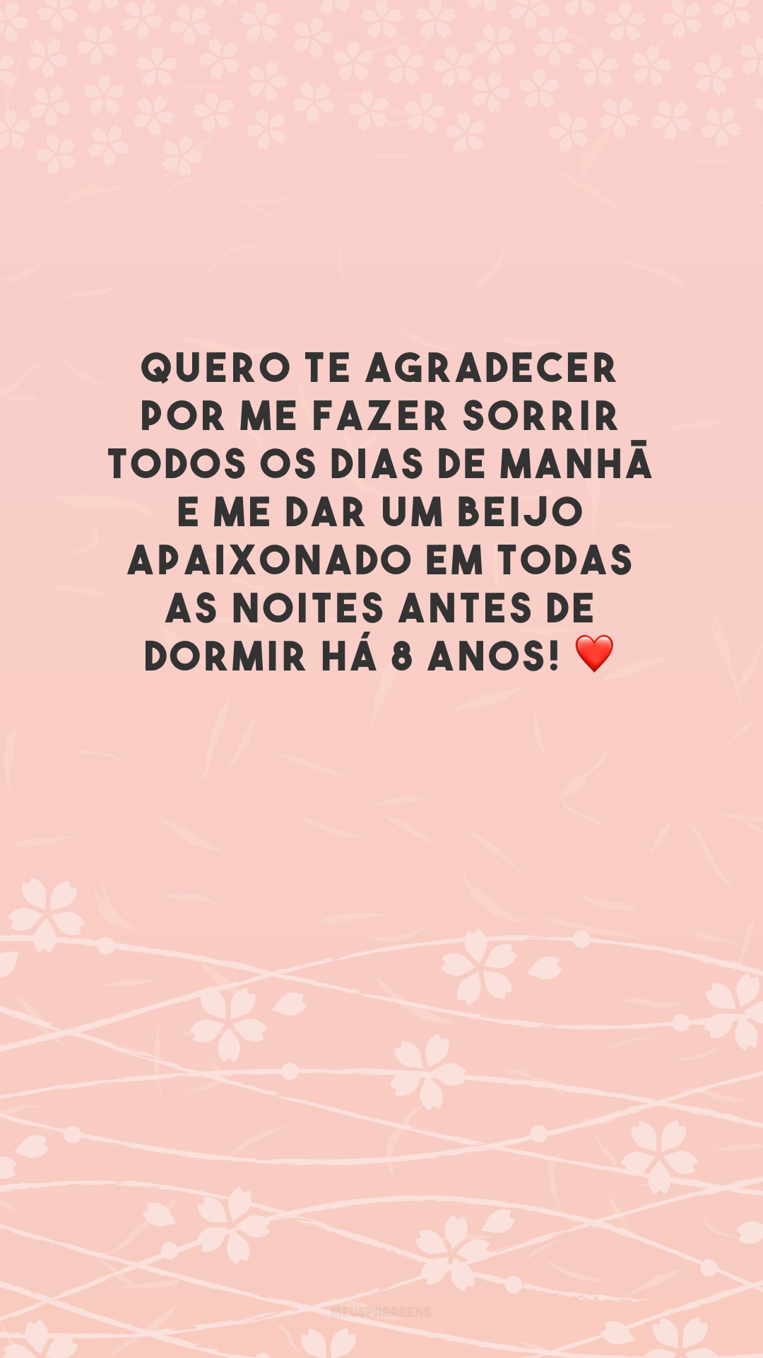 Quero te agradecer por me fazer sorrir todos os dias de manhã e me dar um beijo apaixonado em todas as noites antes de dormir há 8 anos! ❤️