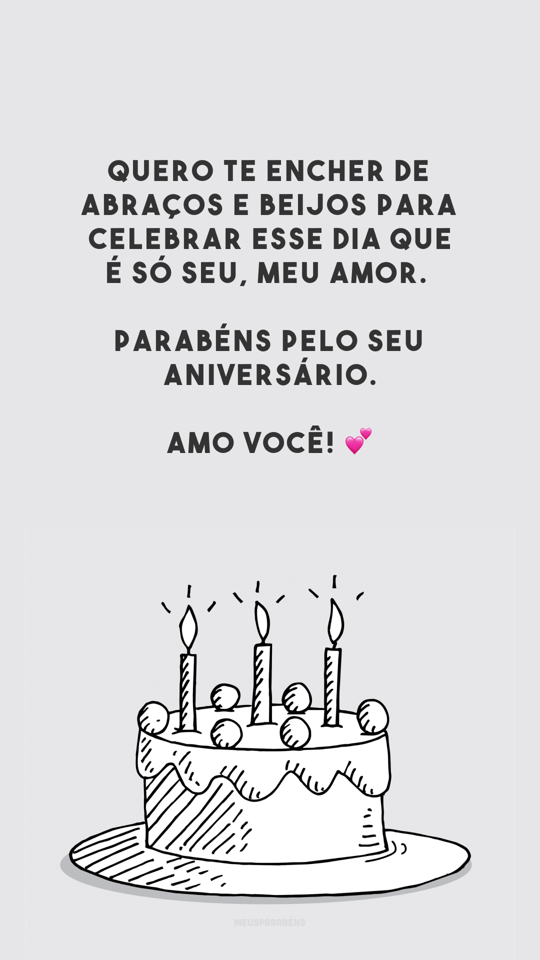 Quero te encher de abraços e beijos para celebrar esse dia que é só seu, meu amor. Parabéns pelo seu aniversário. Amo você! 💕