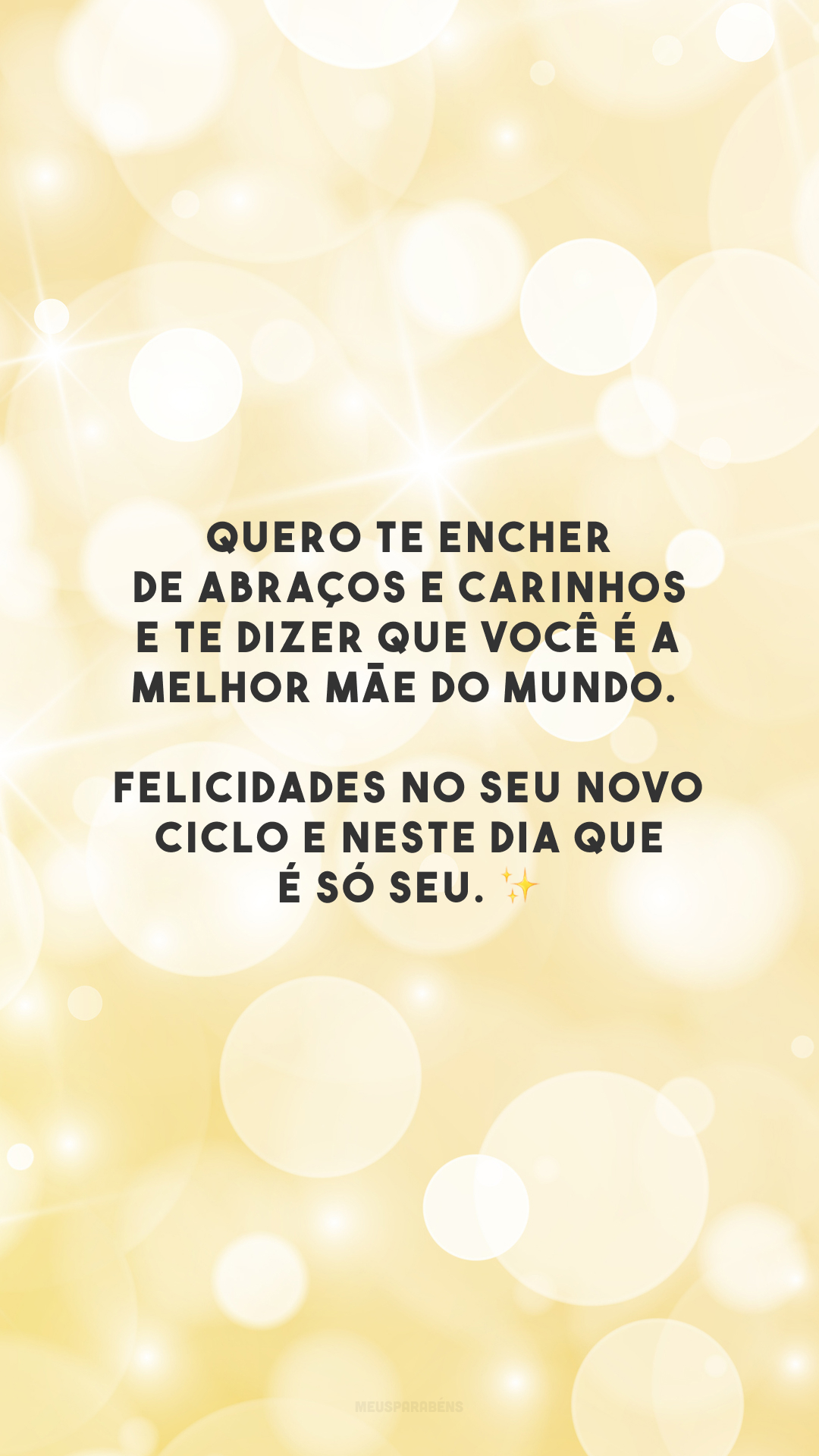 Quero te encher de abraços e carinhos e te dizer que você é a melhor mãe do mundo. Felicidades no seu novo ciclo e neste dia que é só seu. ✨