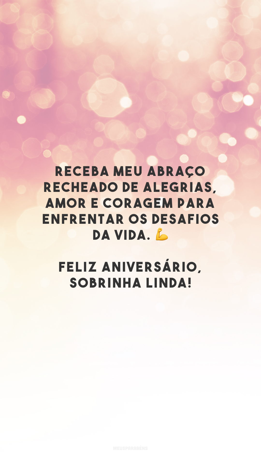 Receba meu abraço recheado de alegrias, amor e coragem para enfrentar os desafios da vida. 💪 Feliz aniversário, sobrinha linda!