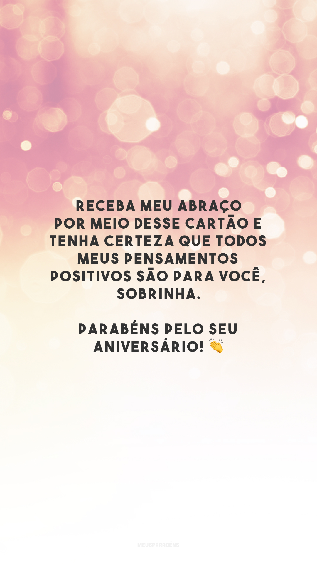 Receba meu abraço por meio desse cartão e tenha certeza que todos meus pensamentos positivos são para você, sobrinha. Parabéns pelo seu aniversário! 👏