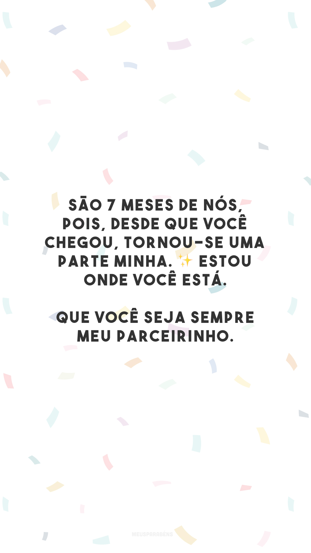 São 7 meses de nós, pois, desde que você chegou, tornou-se uma parte minha. ✨ Estou onde você está. Que você seja sempre meu parceirinho.