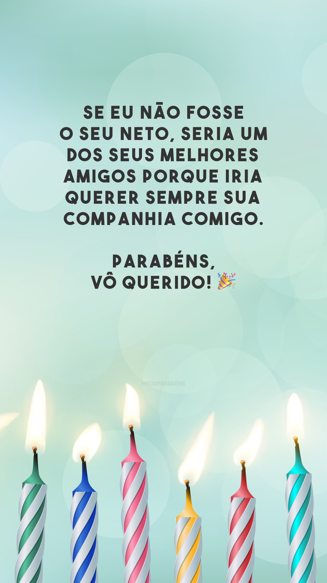 Se eu não fosse o seu neto, seria um dos seus melhores amigos porque iria querer sempre sua companhia comigo. Parabéns, vô querido! 🎉