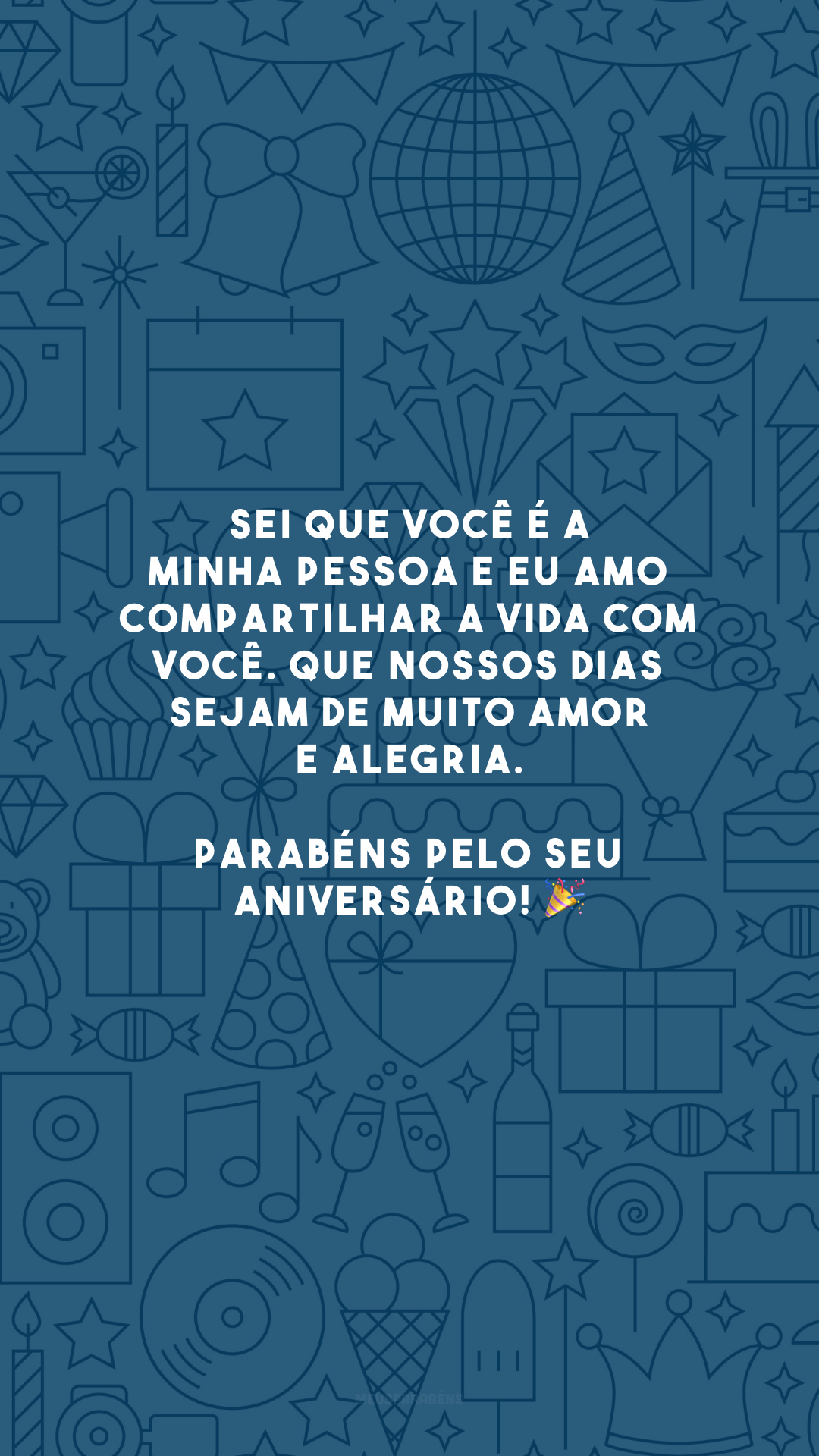 Sei que você é a minha pessoa e eu amo compartilhar a vida com você. Que nossos dias sejam de muito amor e alegria. Parabéns pelo seu aniversário! 🎉