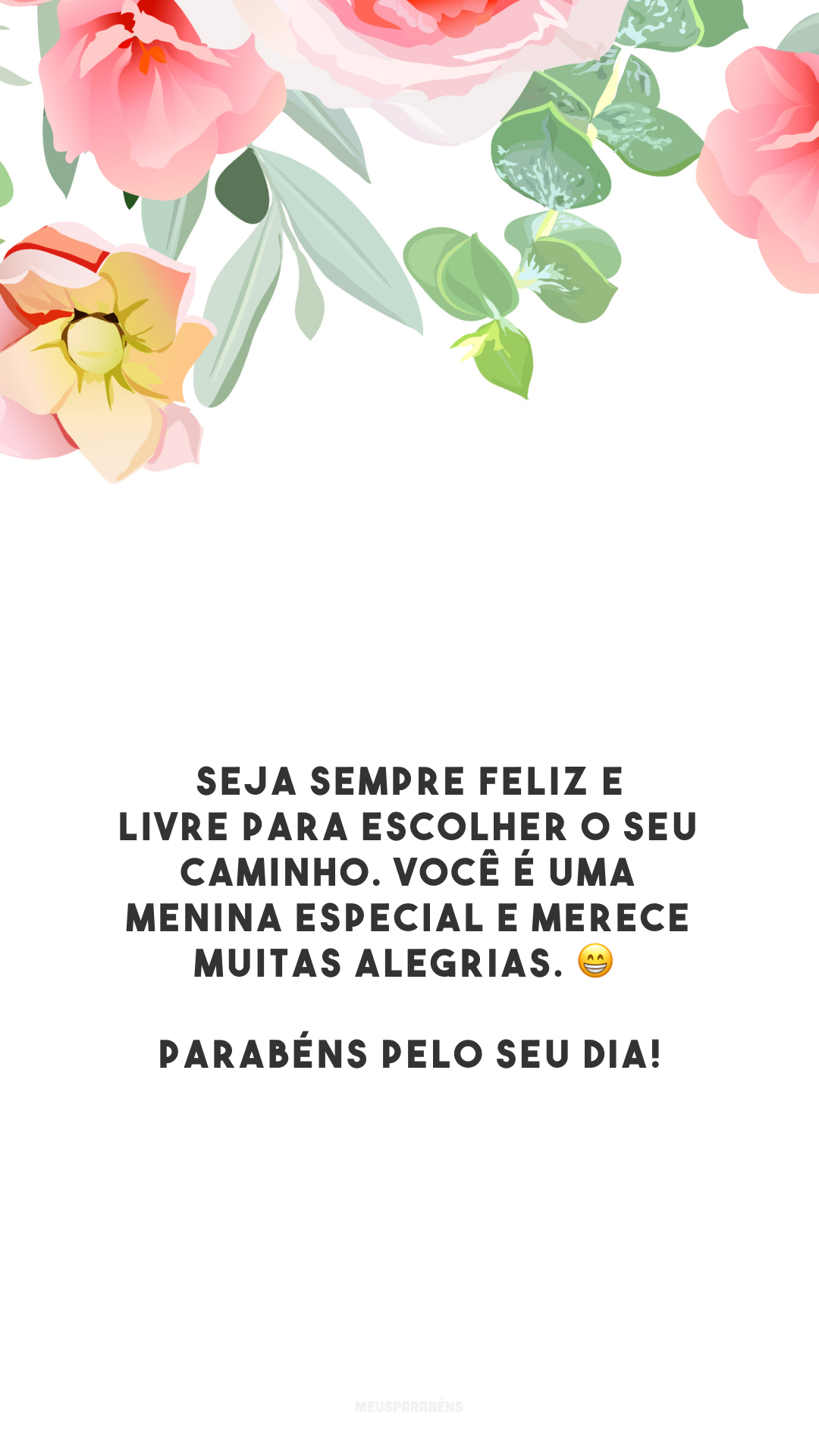 Seja sempre feliz e livre para escolher o seu caminho. Você é uma menina especial e merece muitas alegrias. 😁 Parabéns pelo seu dia!