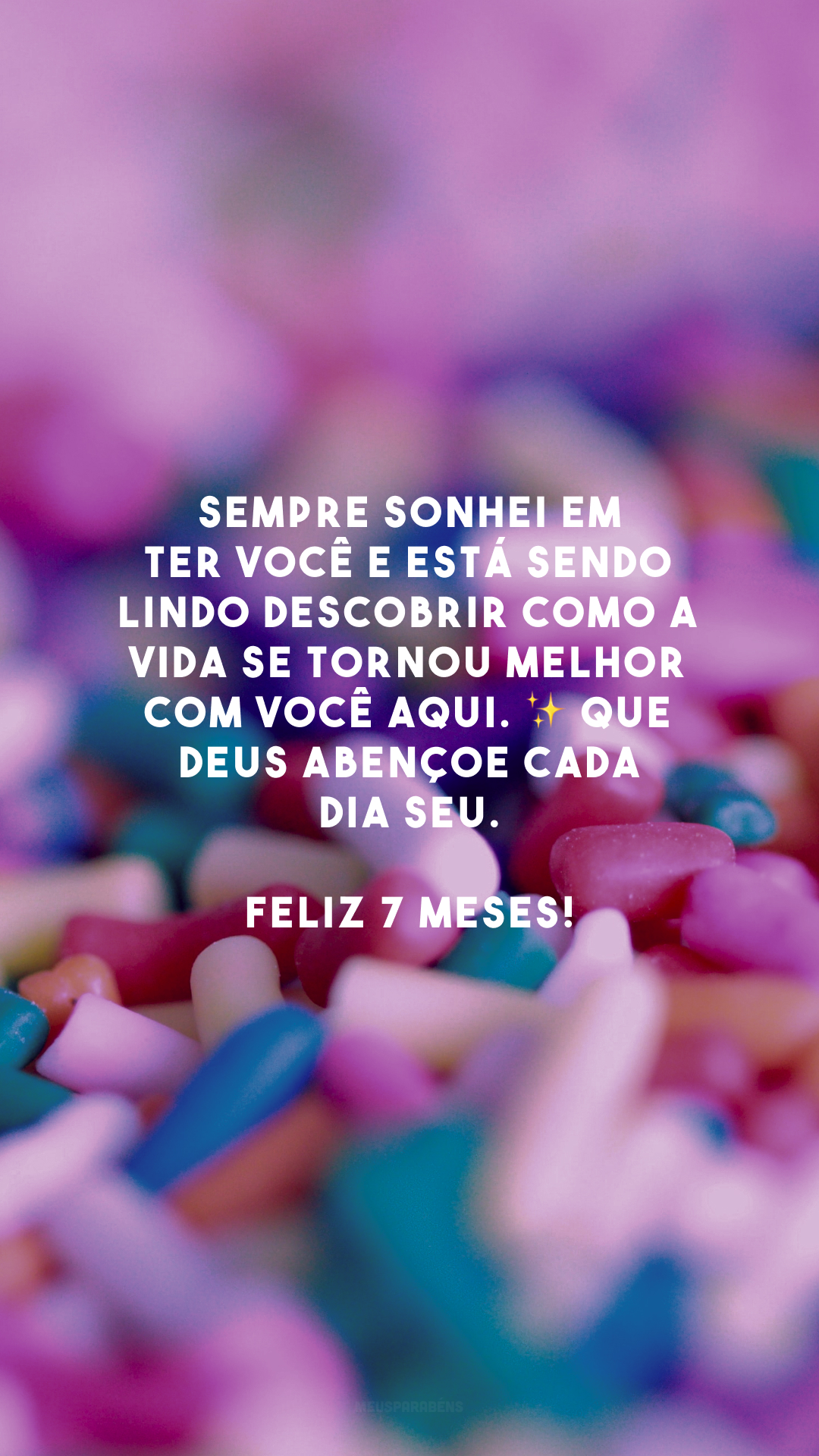 Sempre sonhei em ter você e está sendo lindo descobrir como a vida se tornou melhor com você aqui. ✨ Que Deus abençoe cada dia seu. Feliz 7 meses!