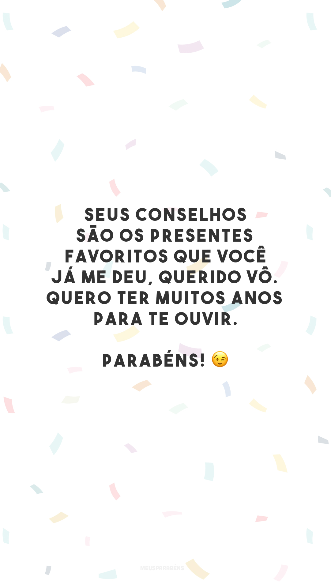 Seus conselhos são os presentes favoritos que você já me deu, querido vô. Quero ter muitos anos para te ouvir. Parabéns! 😉