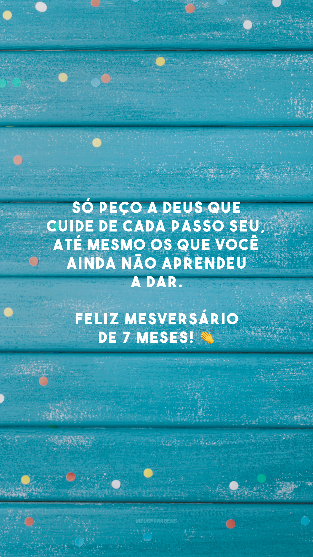 Só peço a Deus que cuide de cada passo seu, até mesmo os que você ainda não aprendeu a dar. Feliz mesversário de 7 meses! 👏