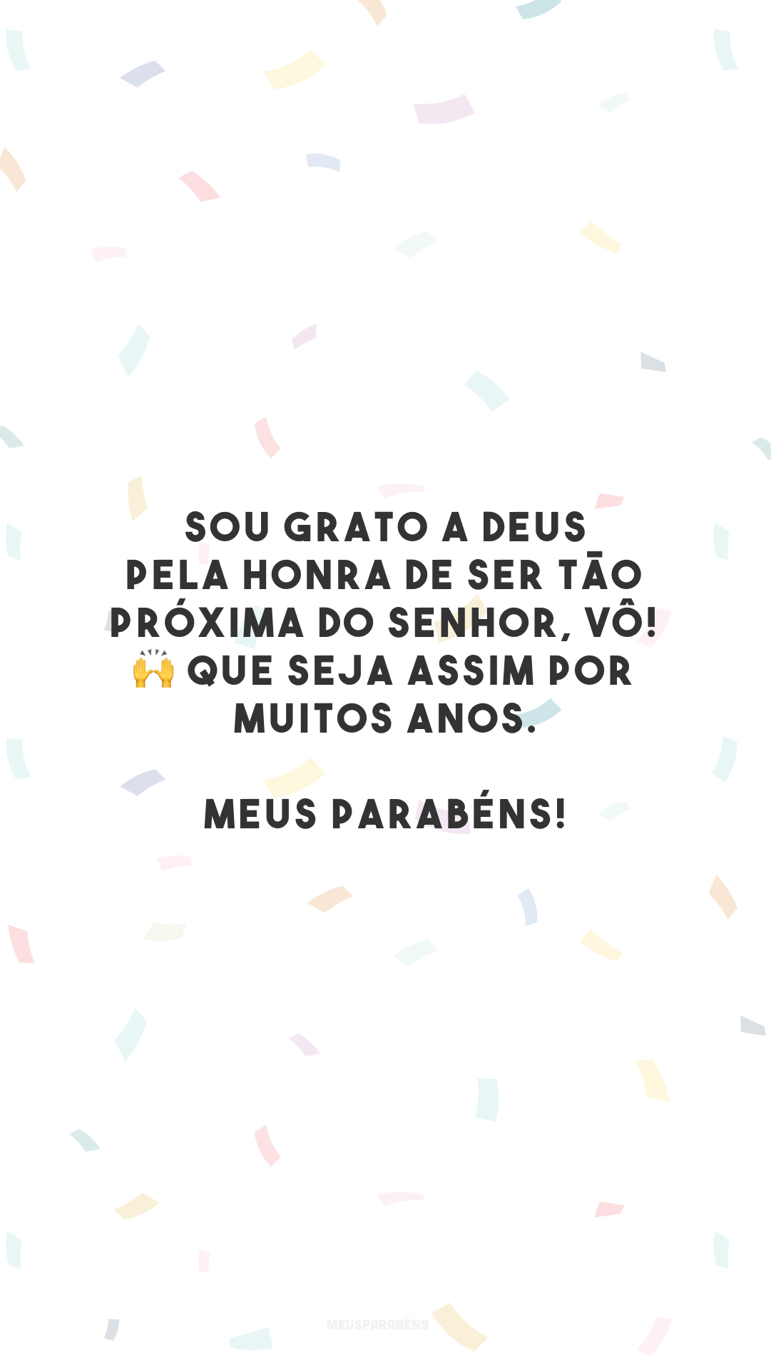 Sou grato a Deus pela honra de ser tão próxima do senhor, vô! 🙌 Que seja assim por muitos anos. Meus parabéns!