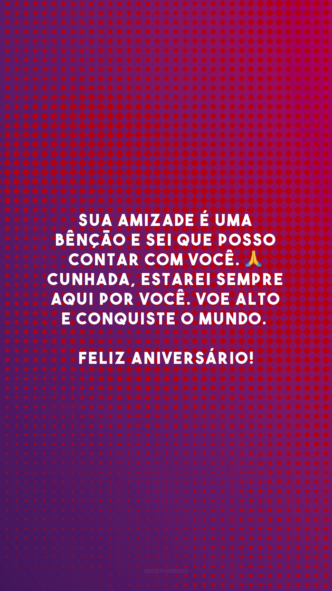 Sua amizade é uma bênção e sei que posso contar com você. 🙏 Cunhada, estarei sempre aqui por você. Voe alto e conquiste o mundo. Feliz aniversário!