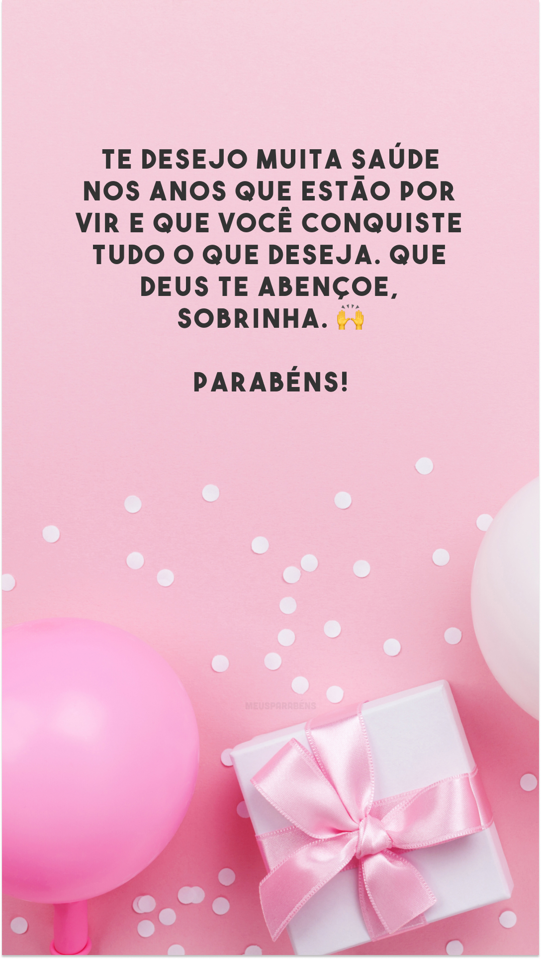 Te desejo muita saúde nos anos que estão por vir e que você conquiste tudo o que deseja. Que Deus te abençoe, sobrinha. 🙌 Parabéns!