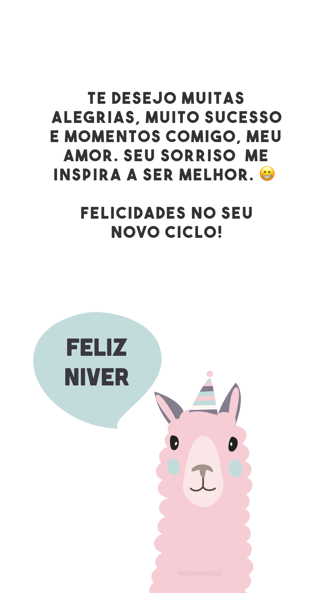 Te desejo muitas alegrias, muito sucesso e momentos comigo, meu amor. Seu sorriso  me inspira a ser melhor. 😁 Felicidades no seu novo ciclo!