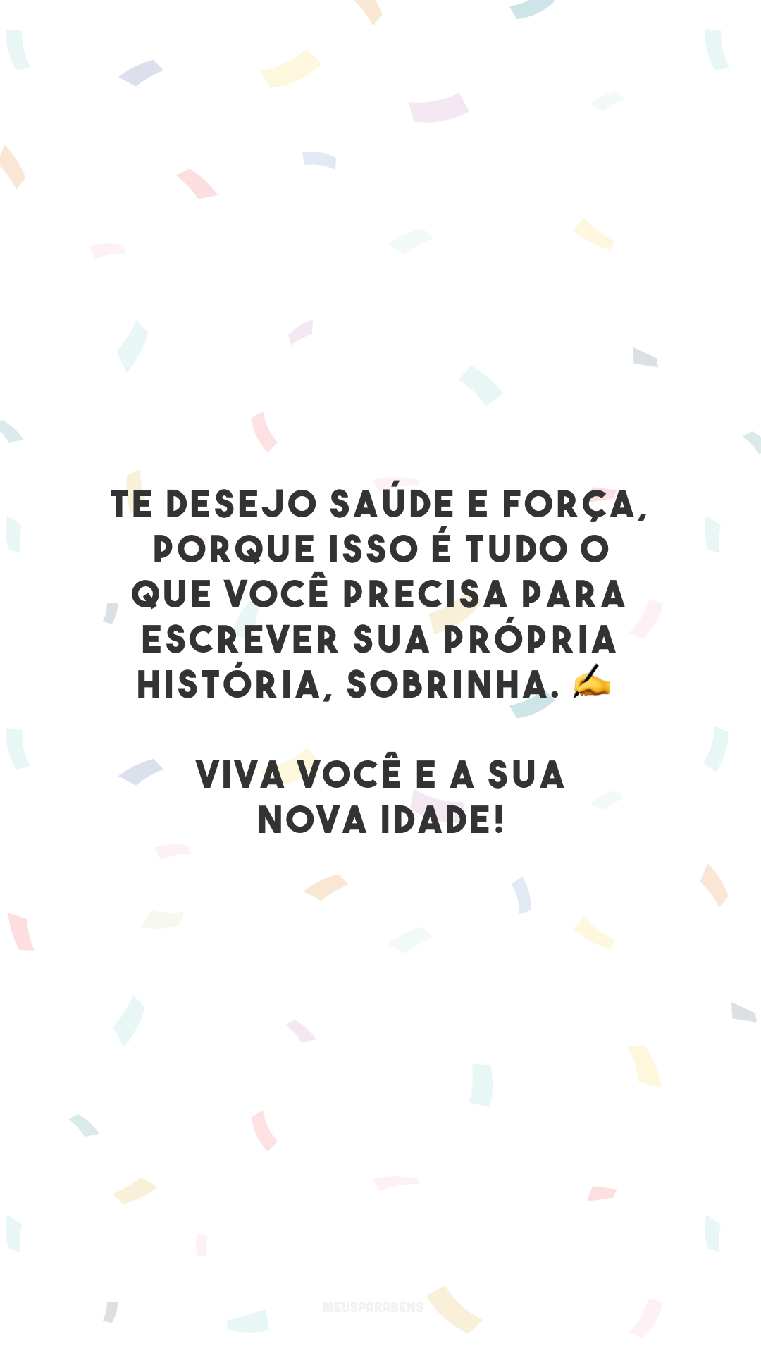 Te desejo saúde e força, porque isso é tudo o que você precisa para escrever sua própria história, sobrinha. ✍️ Viva você e a sua nova idade!