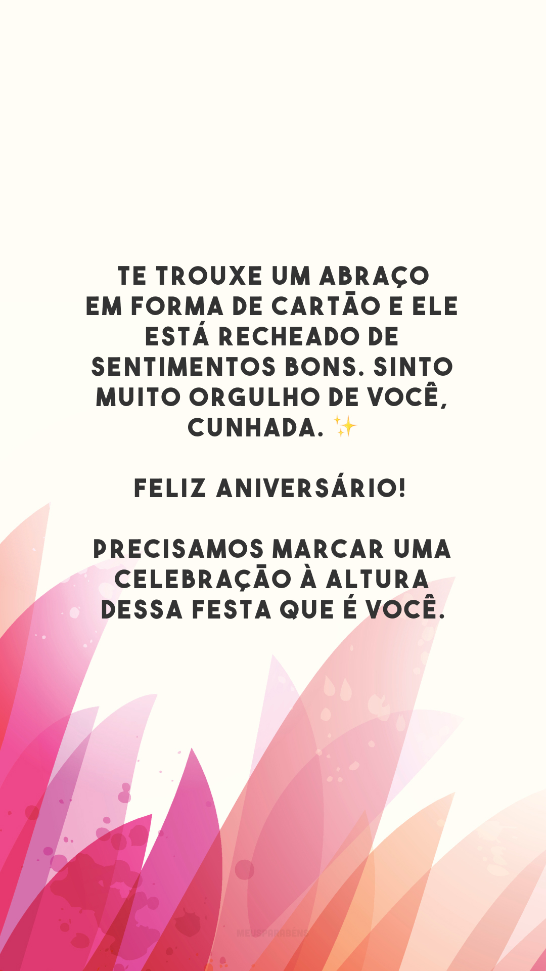 Te trouxe um abraço em forma de cartão e ele está recheado de sentimentos bons. Sinto muito orgulho de você, cunhada. ✨ Feliz aniversário! Precisamos marcar uma celebração à altura dessa festa que é você.