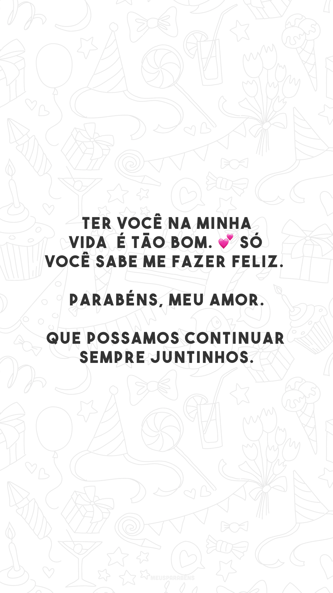 Ter você na minha vida é tão bom. 💕 Só você sabe me fazer feliz. Parabéns, meu amor. Que possamos continuar sempre juntinhos.