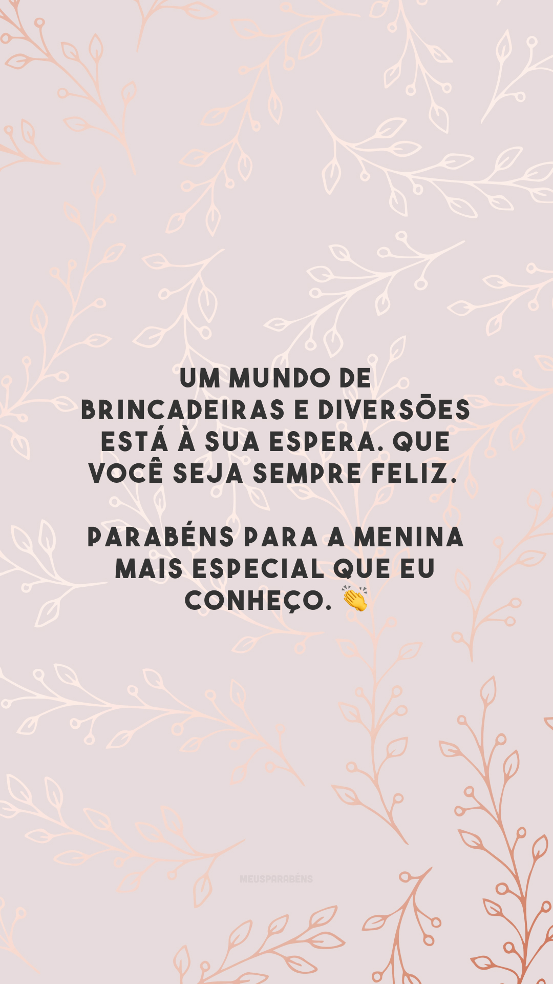 Um mundo de brincadeiras e diversões está à sua espera. Que você seja sempre feliz. Parabéns para a menina mais especial que eu conheço. 👏