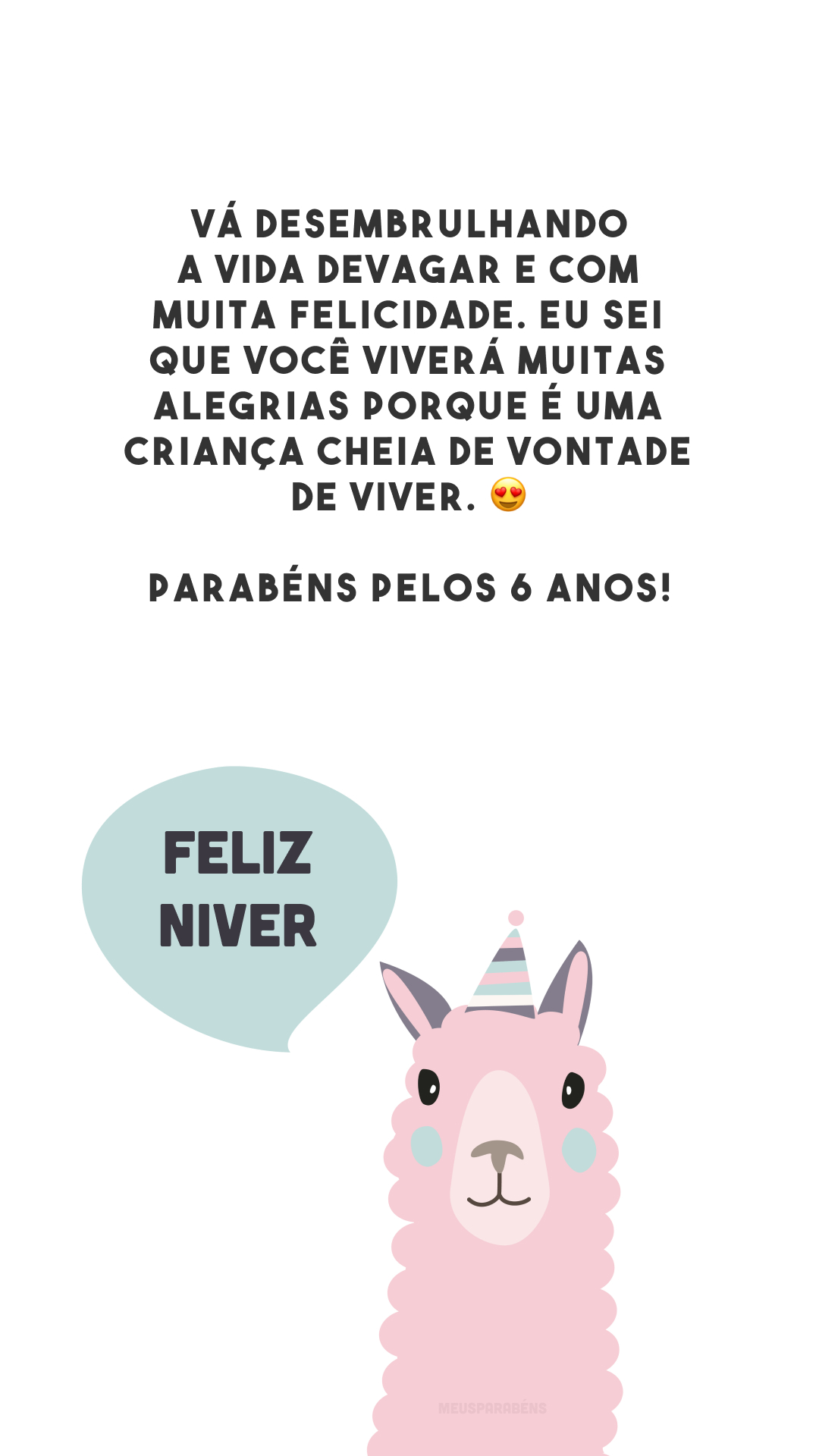 Vá desembrulhando a vida devagar e com muita felicidade. Eu sei que você viverá muitas alegrias porque é uma criança cheia de vontade de viver. 😍 Parabéns pelos 6 anos!