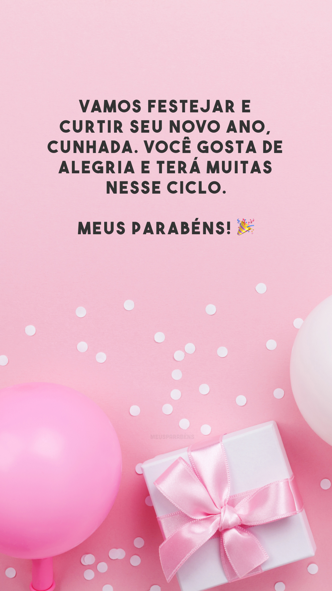 Vamos festejar e curtir seu novo ano, cunhada. Você gosta de alegria e terá muitas nesse ciclo. Meus parabéns! 🎉