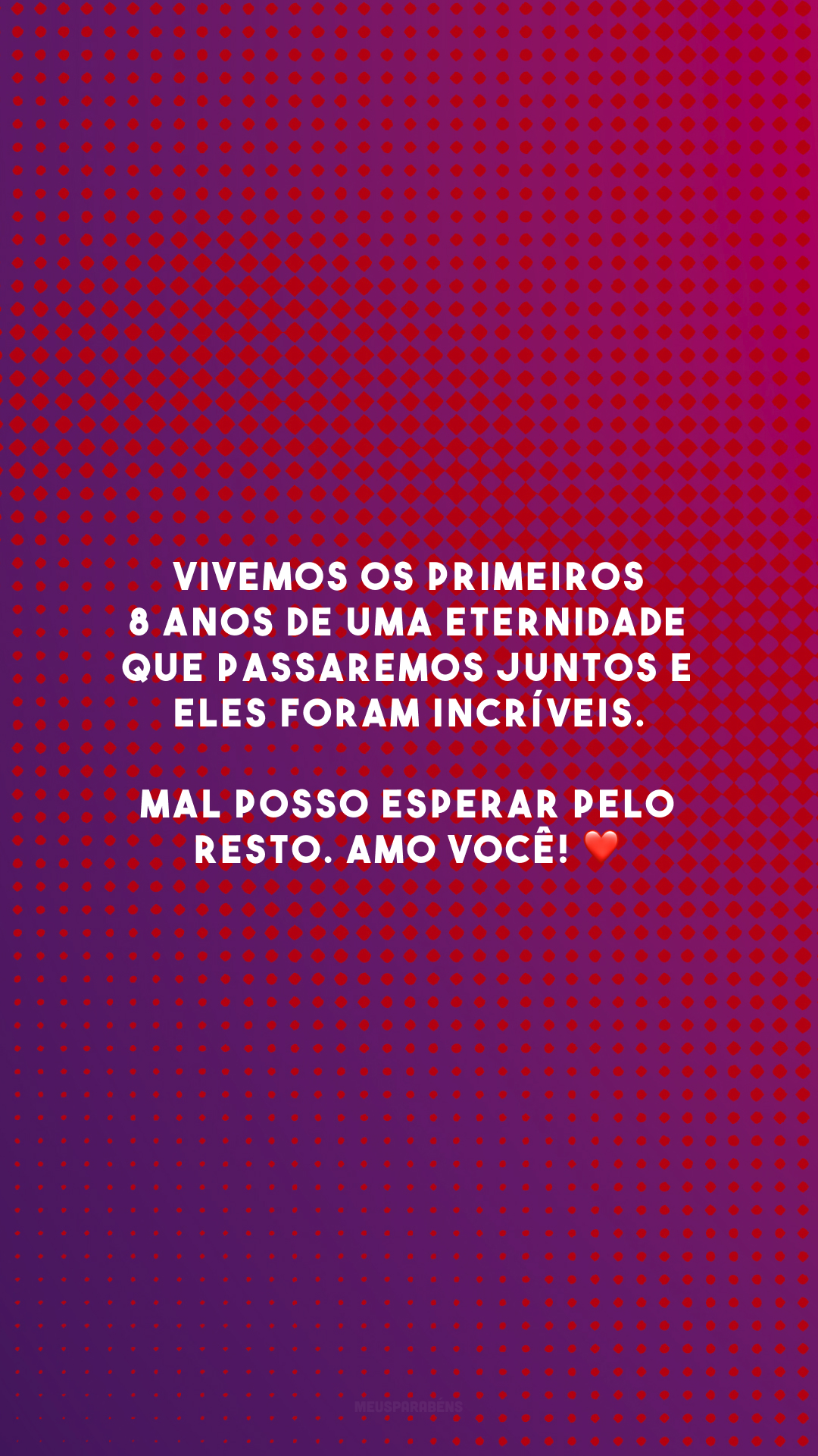 Vivemos os primeiros 8 anos de uma eternidade que passaremos juntos e eles foram incríveis. Mal posso esperar pelo resto. Amo você! ❤️