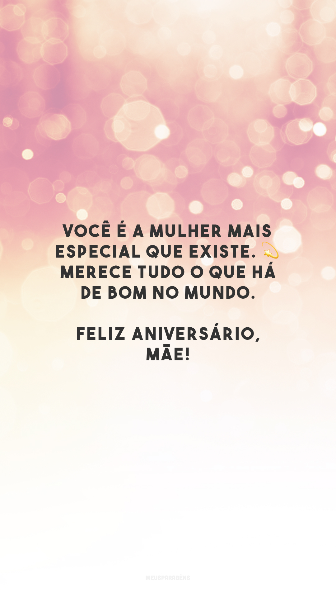 Você é a mulher mais especial que existe. 💫 Merece tudo o que há de bom no mundo. Feliz aniversário, mãe!