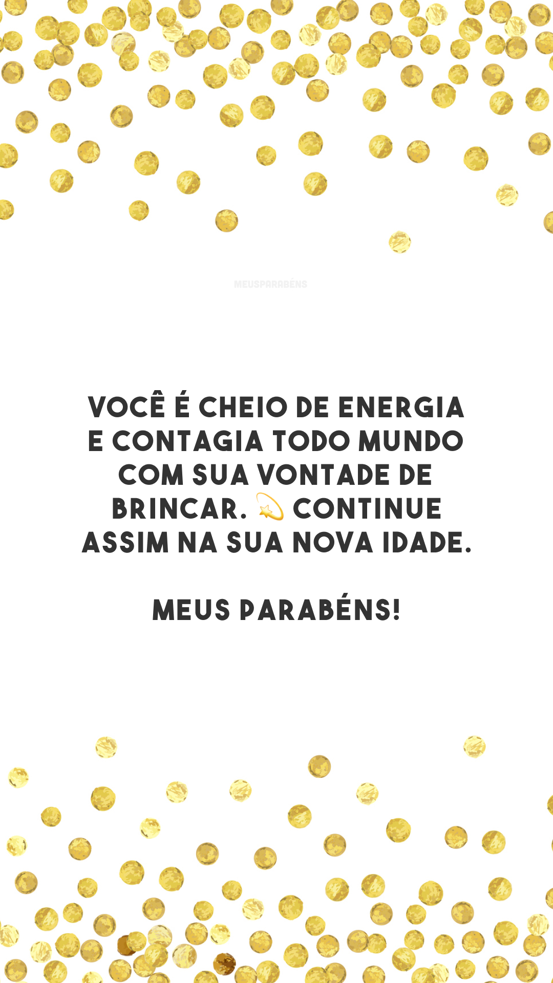 Você é cheio de energia e contagia todo mundo com sua vontade de brincar. 💫 Continue assim na sua nova idade. Meus parabéns!