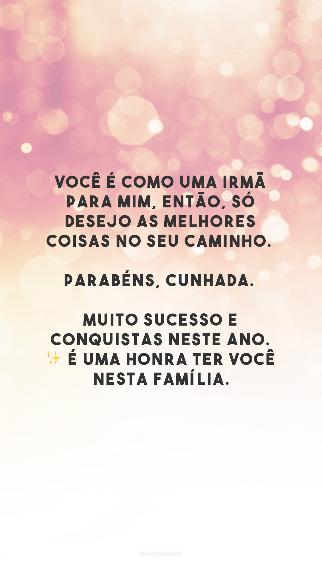 Você é como uma irmã para mim, então, só desejo as melhores coisas no seu caminho. Parabéns, cunhada. Muito sucesso e conquistas neste ano. ✨ É uma honra ter você nesta família.