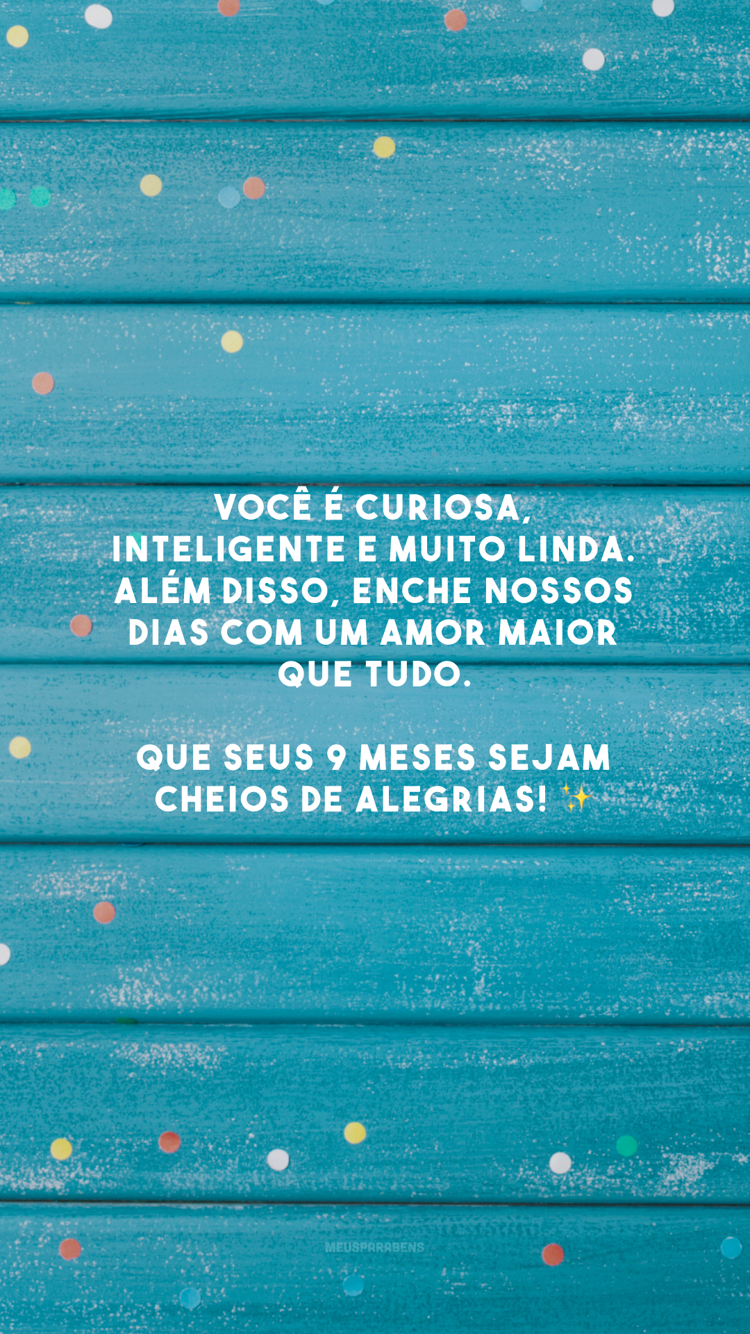 Você é curiosa, inteligente e muito linda. Além disso, enche nossos dias com um amor maior que tudo. Que seus 9 meses sejam cheios de alegrias! ✨