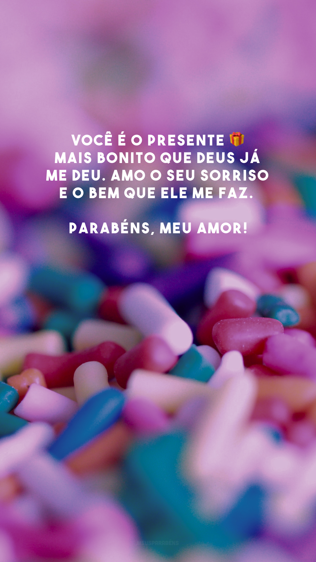 Você é o presente 🎁 mais bonito que Deus já me deu. Amo o seu sorriso e o bem que ele me faz. Parabéns, meu amor!